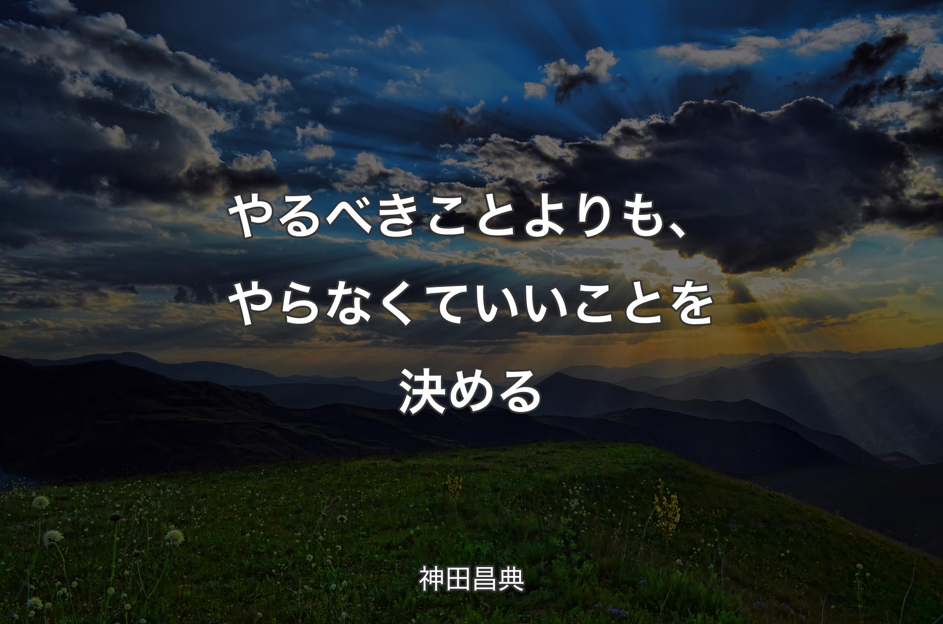 やるべきことよりも、やらなくていいことを決める - 神田昌典