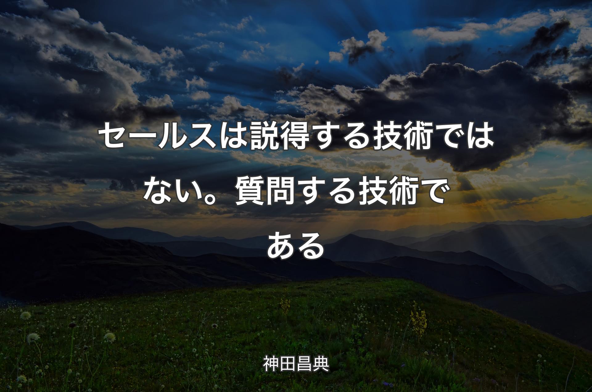 セールスは説得する技術ではない。質問する技術である - 神田昌典