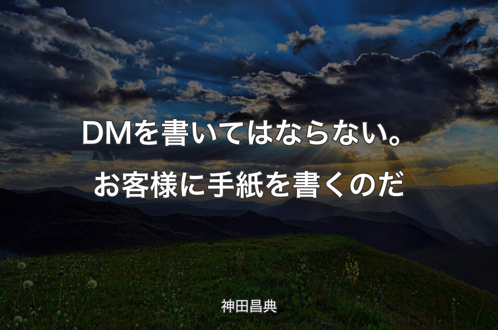 DMを書いてはならない。お客様に手紙を書くのだ - 神田昌典