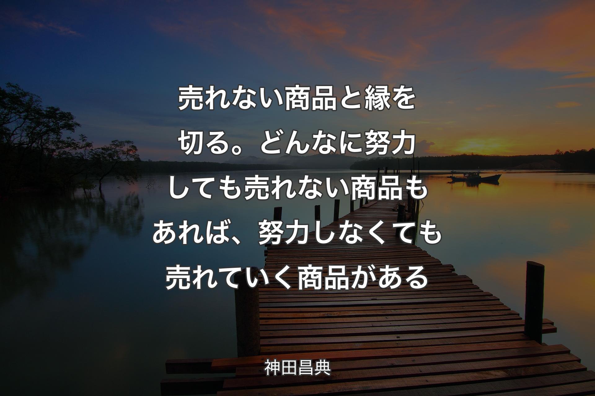 【背景3】売れない商品と縁を切る。どんなに努力しても売れない商品もあれば、努力しなくても売れていく商品がある - 神田昌典