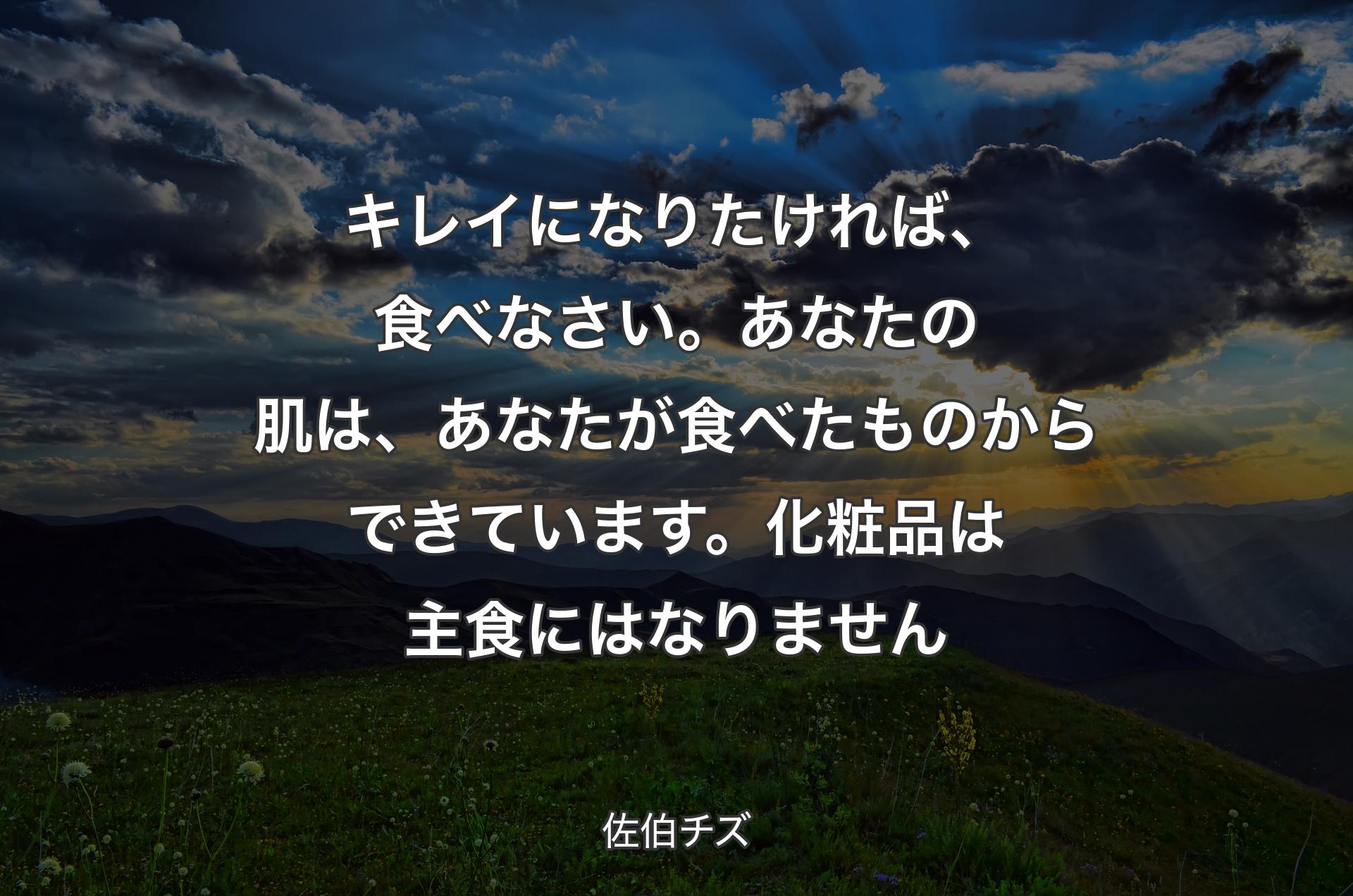 キレイになりたければ、食べなさい。あなたの肌は、あなたが食べたものからできています。化粧品は主食にはなりません - 佐伯チズ