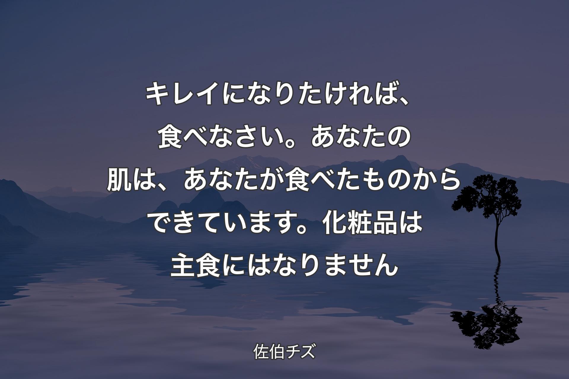 【背景4】キレイになりたければ、食べなさい。あなたの肌は、あなたが食べたものからできています。化粧品は主食にはなりません - 佐伯チズ