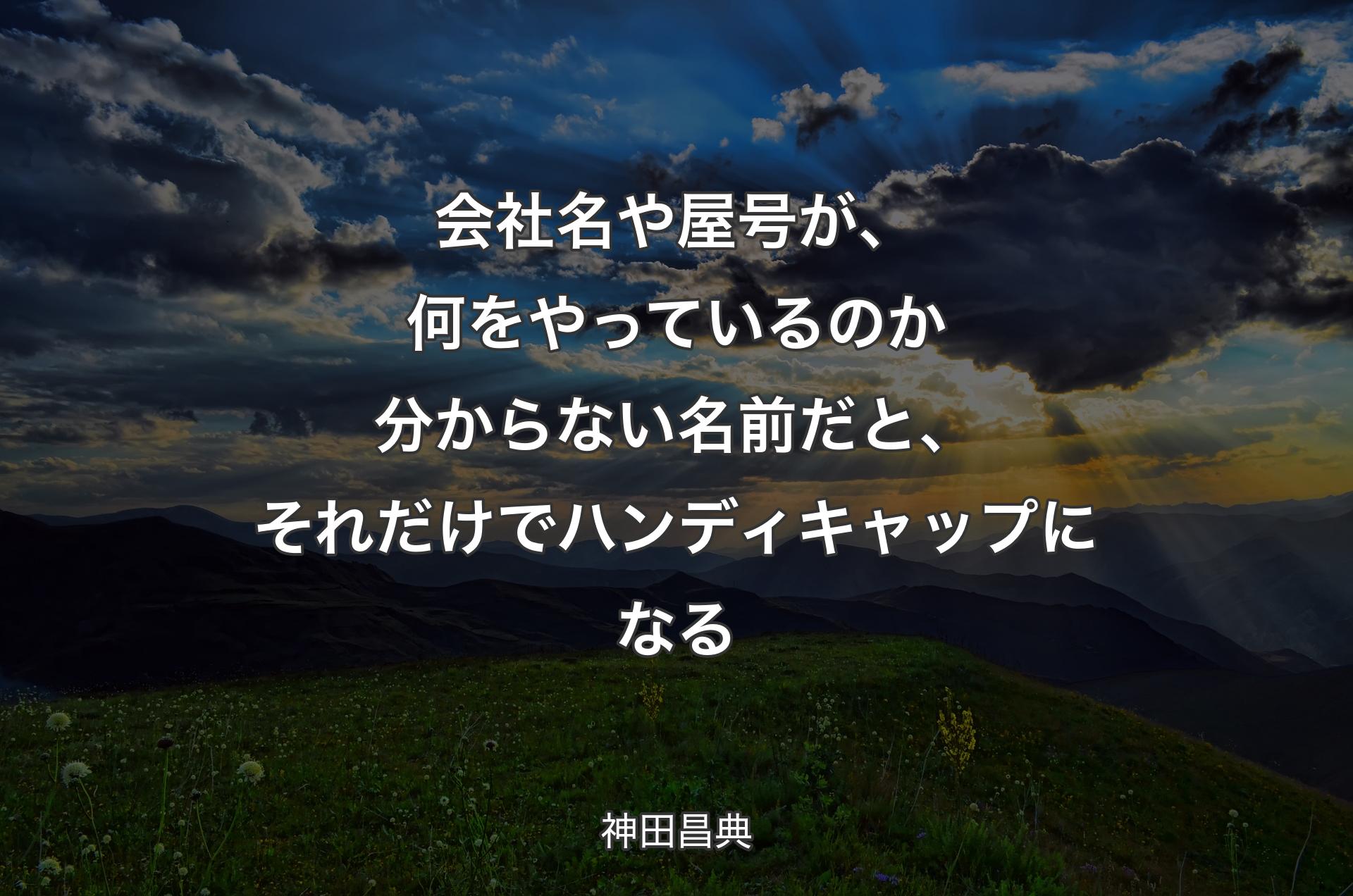 会社名や屋号が、何をやっているのか分からない名前だと、それだけでハンディキャップになる - 神田昌典