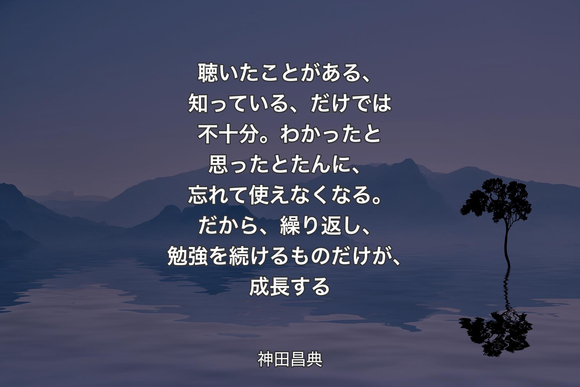 【背景4】聴いたことがある、知っている、だけでは不十分。わかったと思ったとたんに、忘れて使えなくなる。だから、繰り返し、勉強を続けるものだけが、成長する - 神田昌典