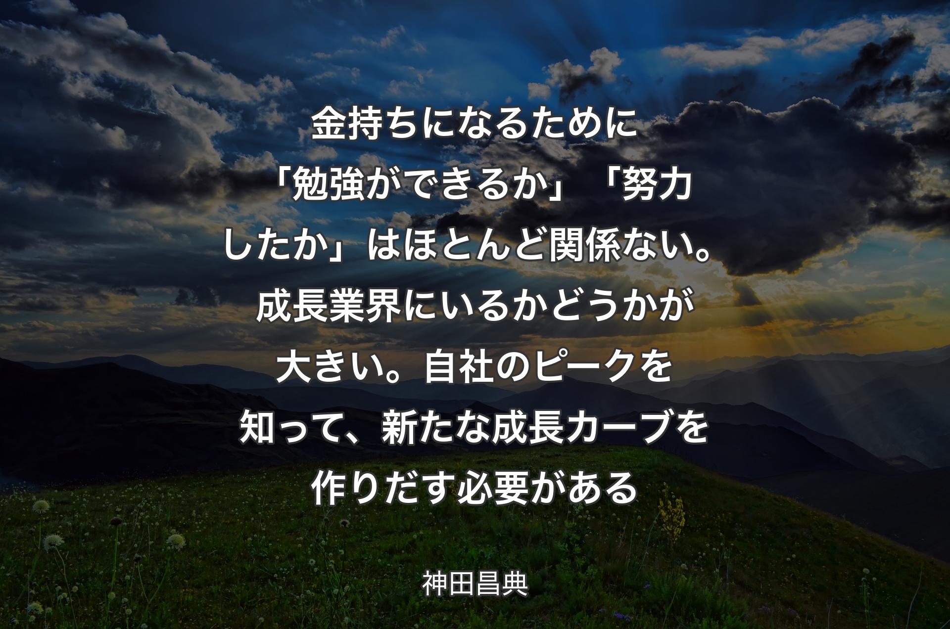 金持ちになるために「勉強ができるか」「努力したか」はほとんど関係ない。成長業界にいるかどうかが大きい。自社のピークを知って、新たな成長カーブを作りだす必要がある - 神田昌典