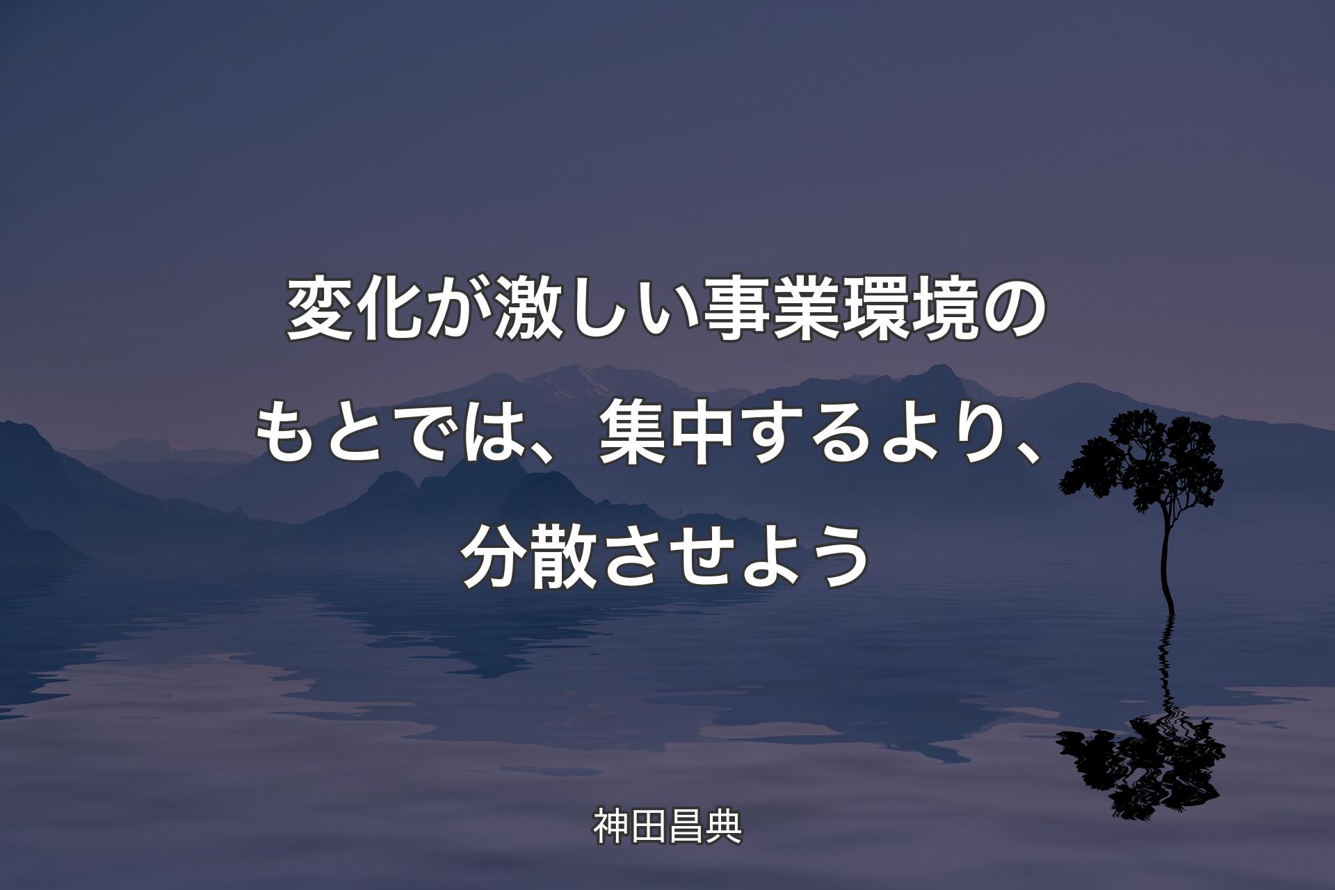 【背景4】変化が激しい事業環境のもとでは、集中するより、分散させよう - 神田昌典