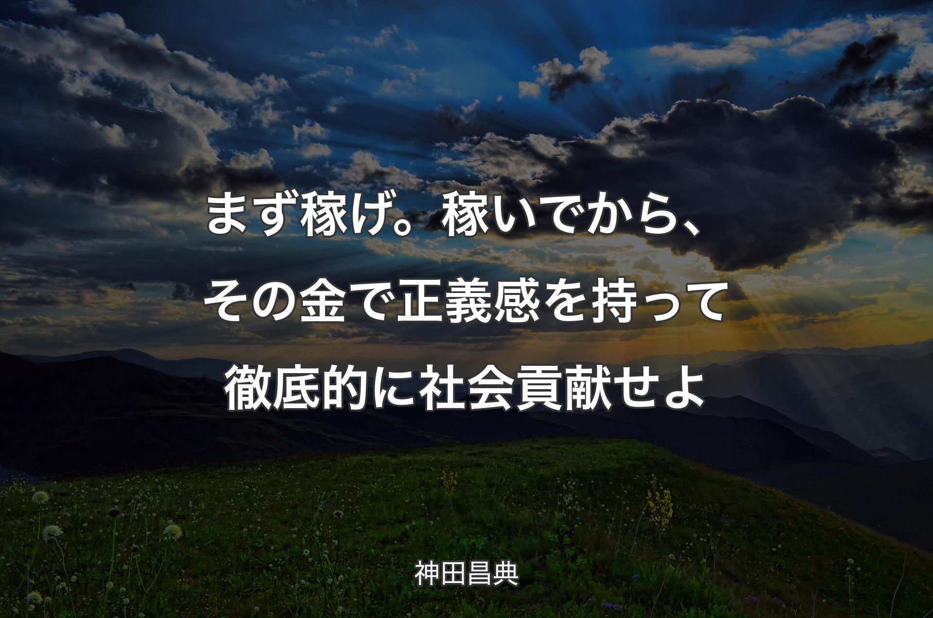 まず稼げ。稼いでから、その金で正義感を持って徹底的に社会貢献せよ - 神田昌典