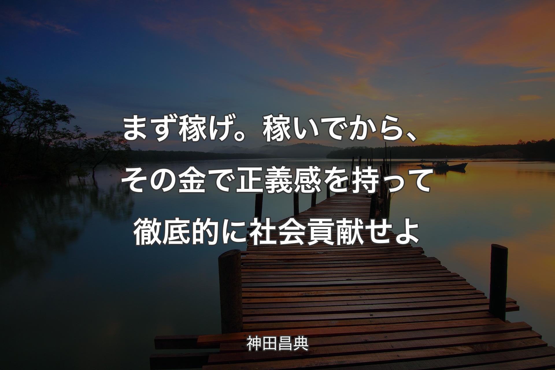 【背景3】まず稼げ。稼いでから、その金で正義感を持って徹底的に社会貢献せよ - 神田昌典