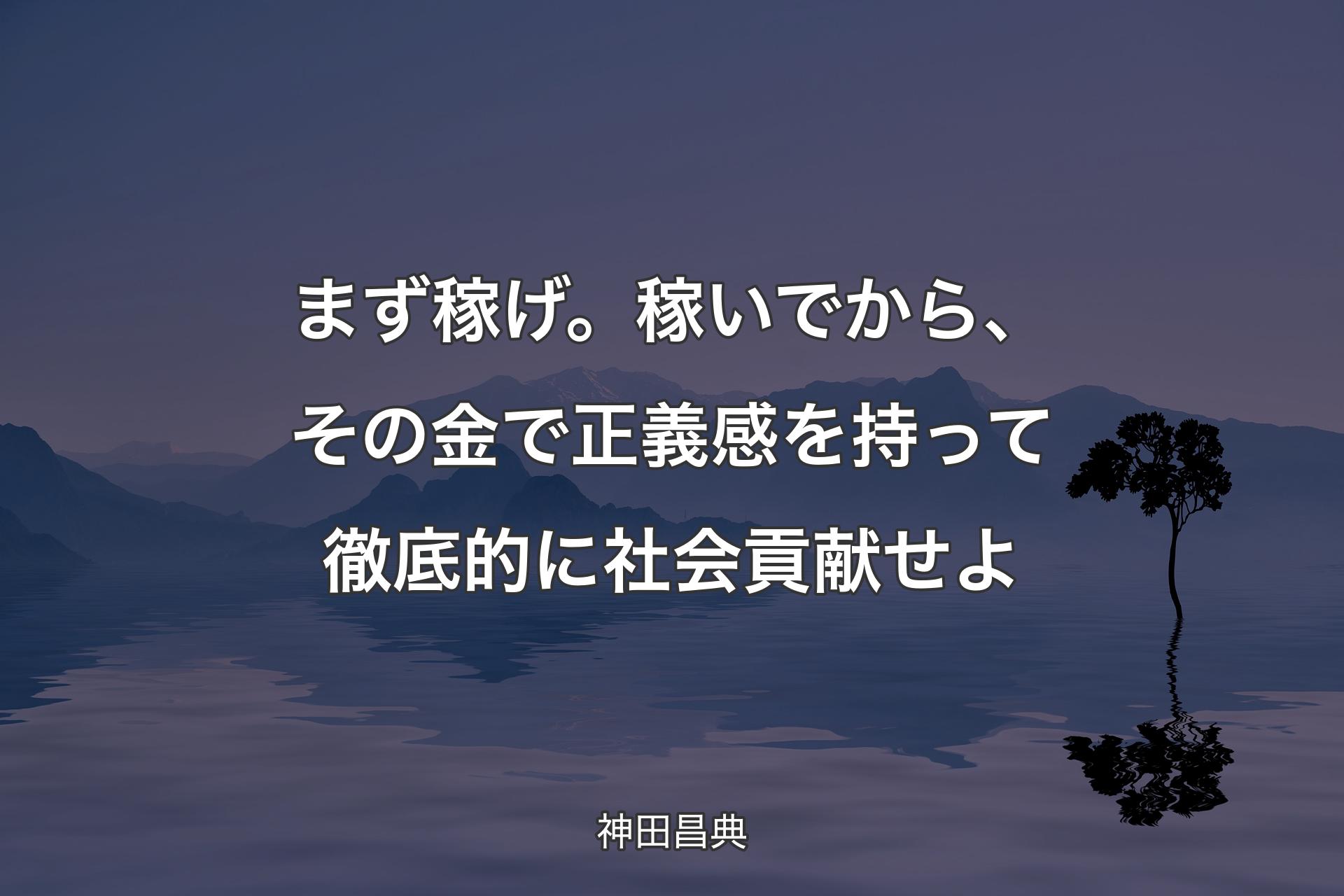 【背景4】まず稼げ。稼いでから、その金で正義感を持って徹底的に社会貢献せよ - 神田昌典