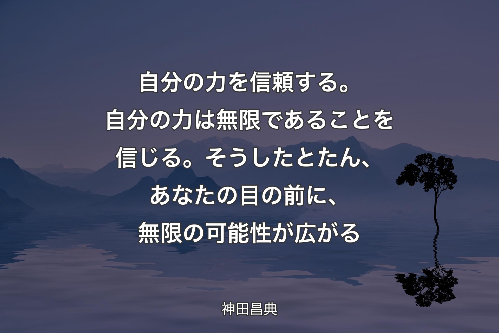 【背景4】自分の力を信頼する。自分の力は無限であることを信じる。そうしたとたん、あなたの目の前に、無限の可能性が広がる - 神田昌典