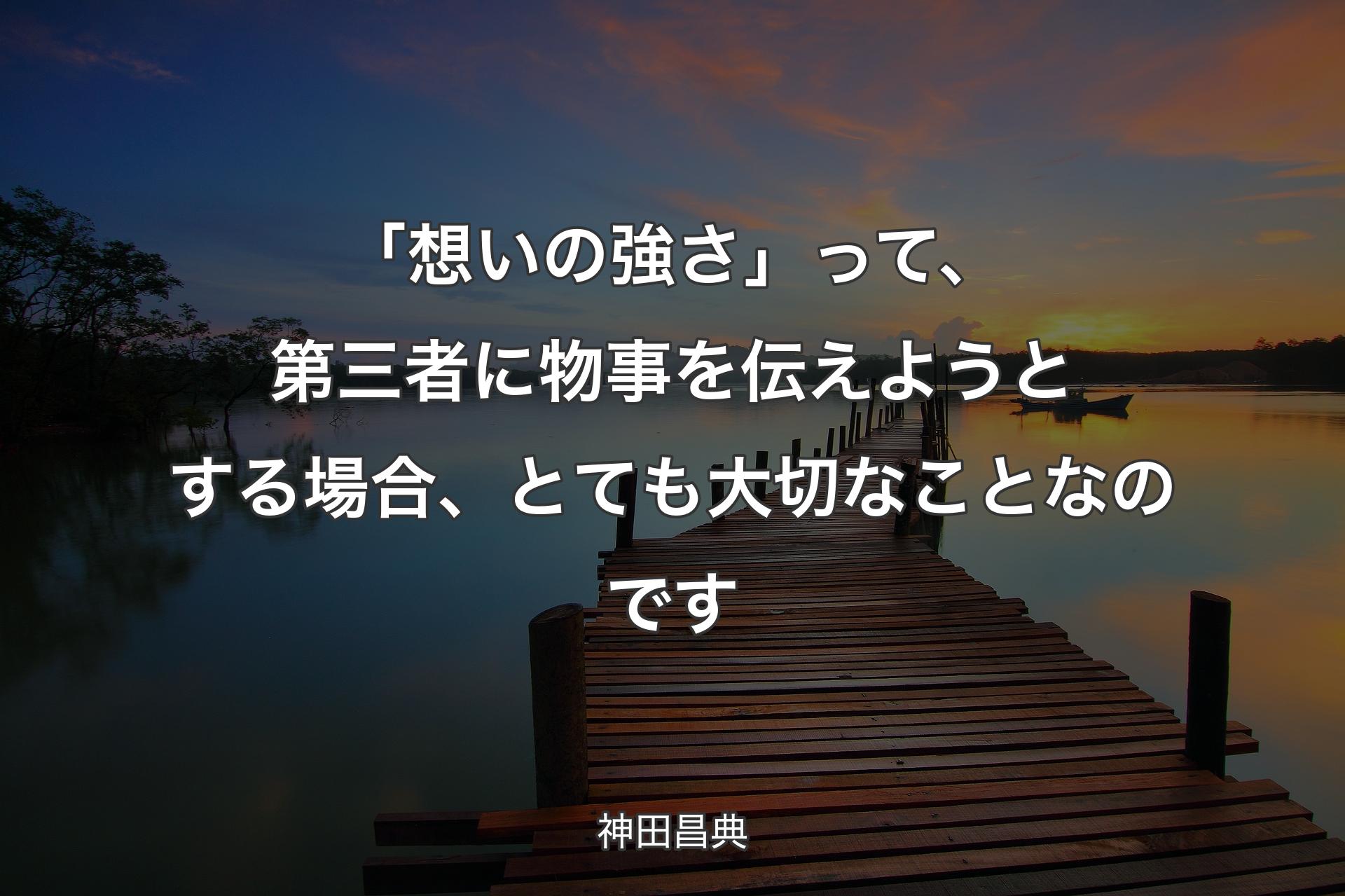 【背景3】「想いの強さ」って、第三者に物事を伝えようとする場合、とても大切なこと�なのです - 神田昌典