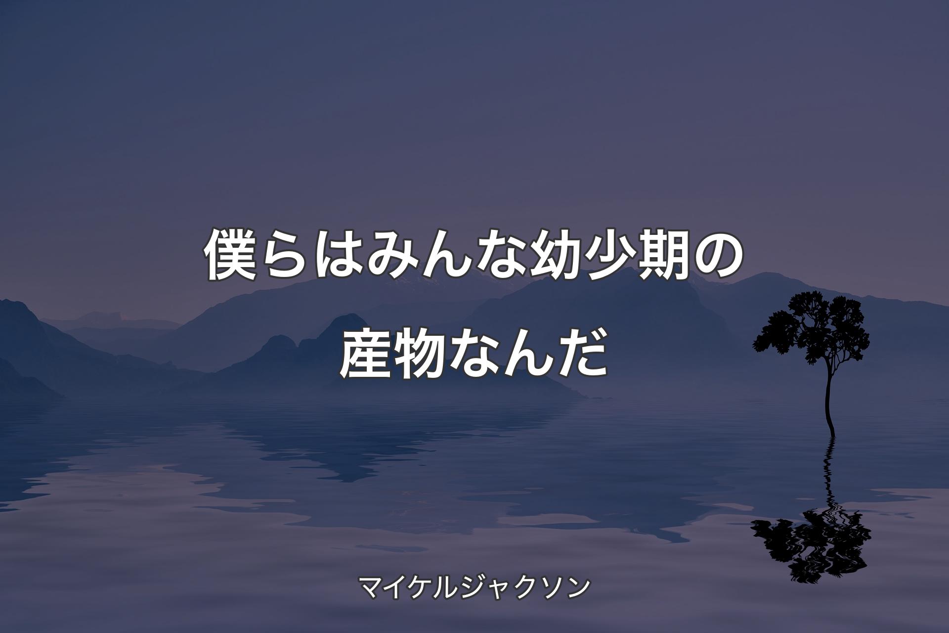 【背景4】僕らはみんな幼少期の産物なんだ - マイケルジャクソン