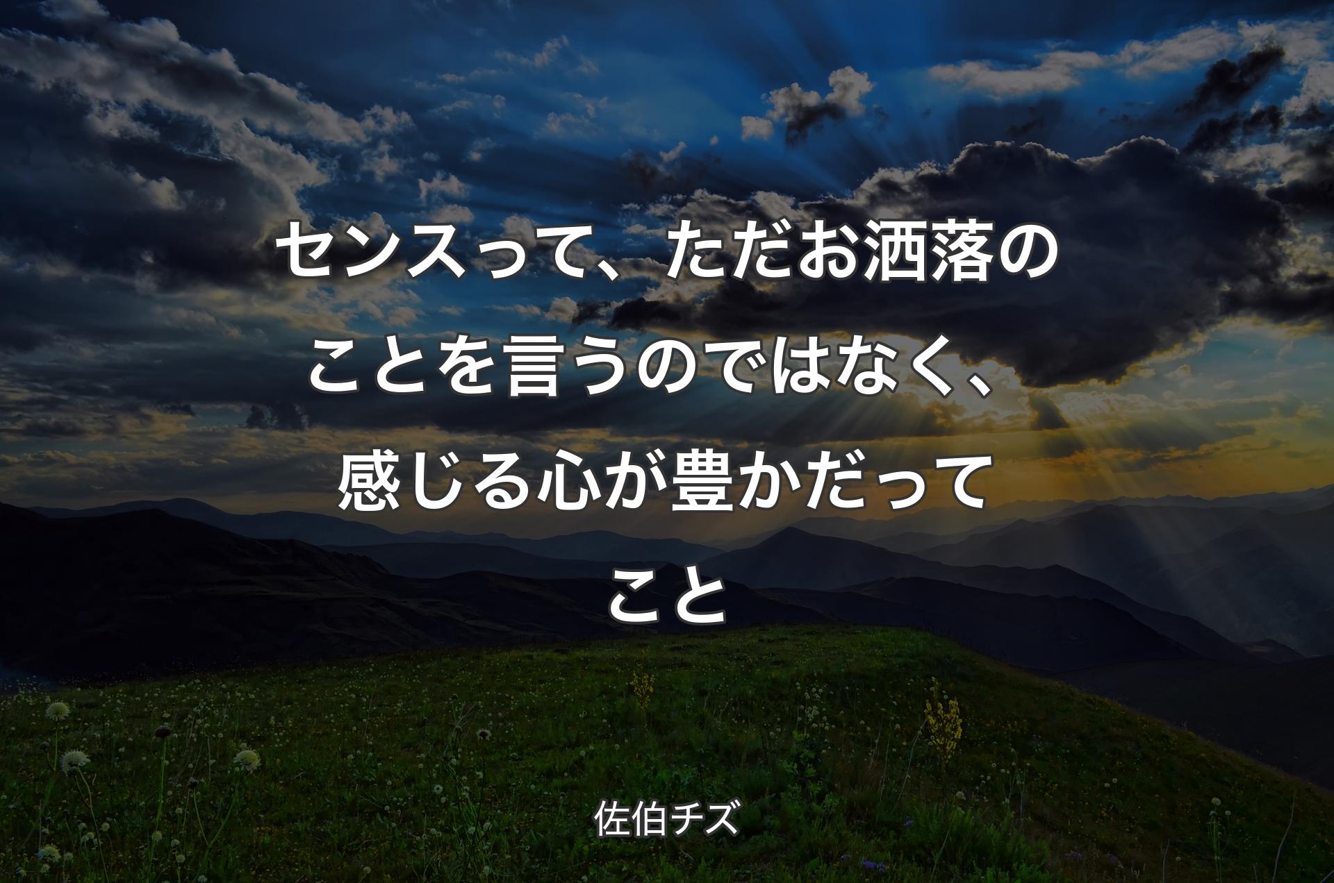 センスって、ただお洒落のことを言うのではなく、感じる心が豊かだってこと - 佐伯チズ