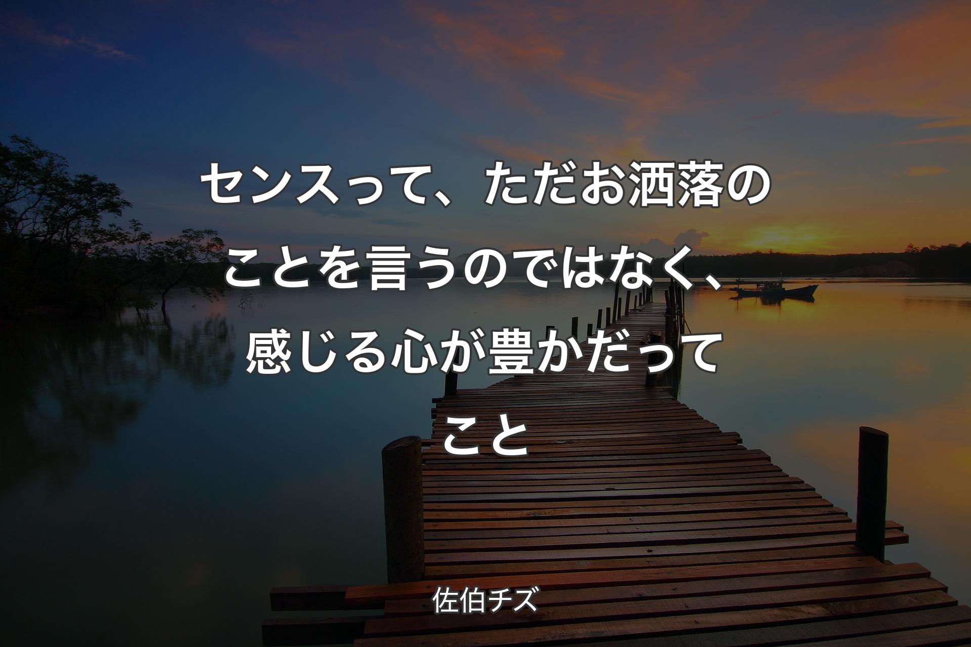 センスって、ただお洒落のことを言うのではなく、感じる心が豊かだってこと - 佐伯チズ