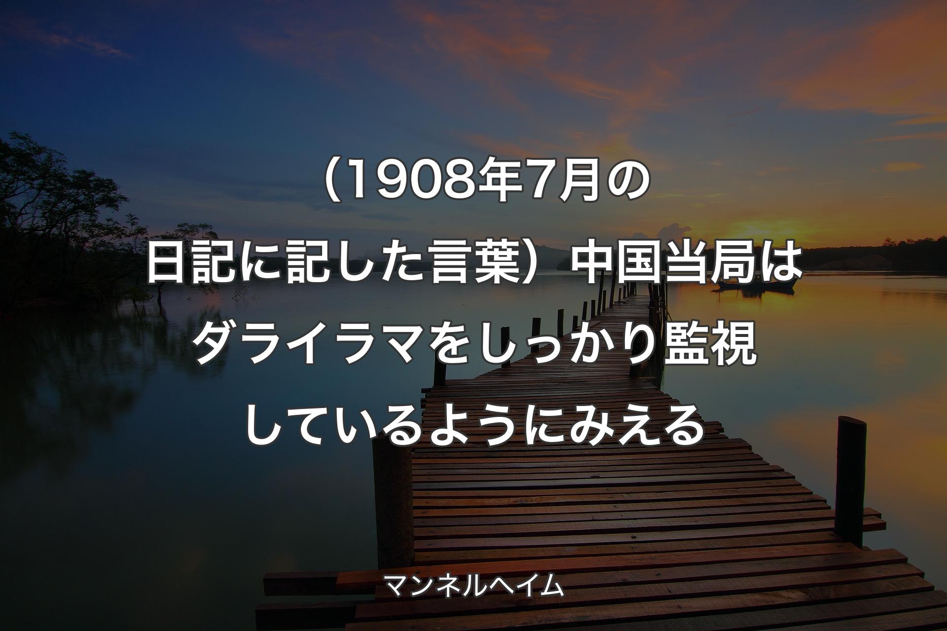 【背景3】（1908年7��月の日記に記した言葉）中国当局はダライラマをしっかり監視しているようにみえる - マンネルヘイム