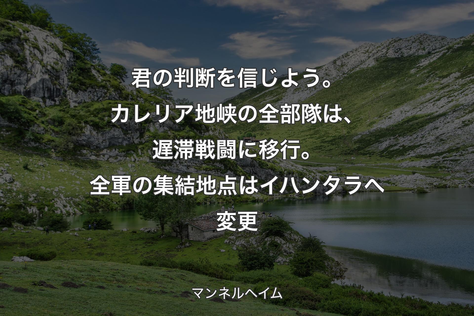 君の判断を信じよう。カレリア地峡の全部隊は、遅滞戦闘に移行。全軍の集結地点はイハンタラへ変更 - マンネルヘイム