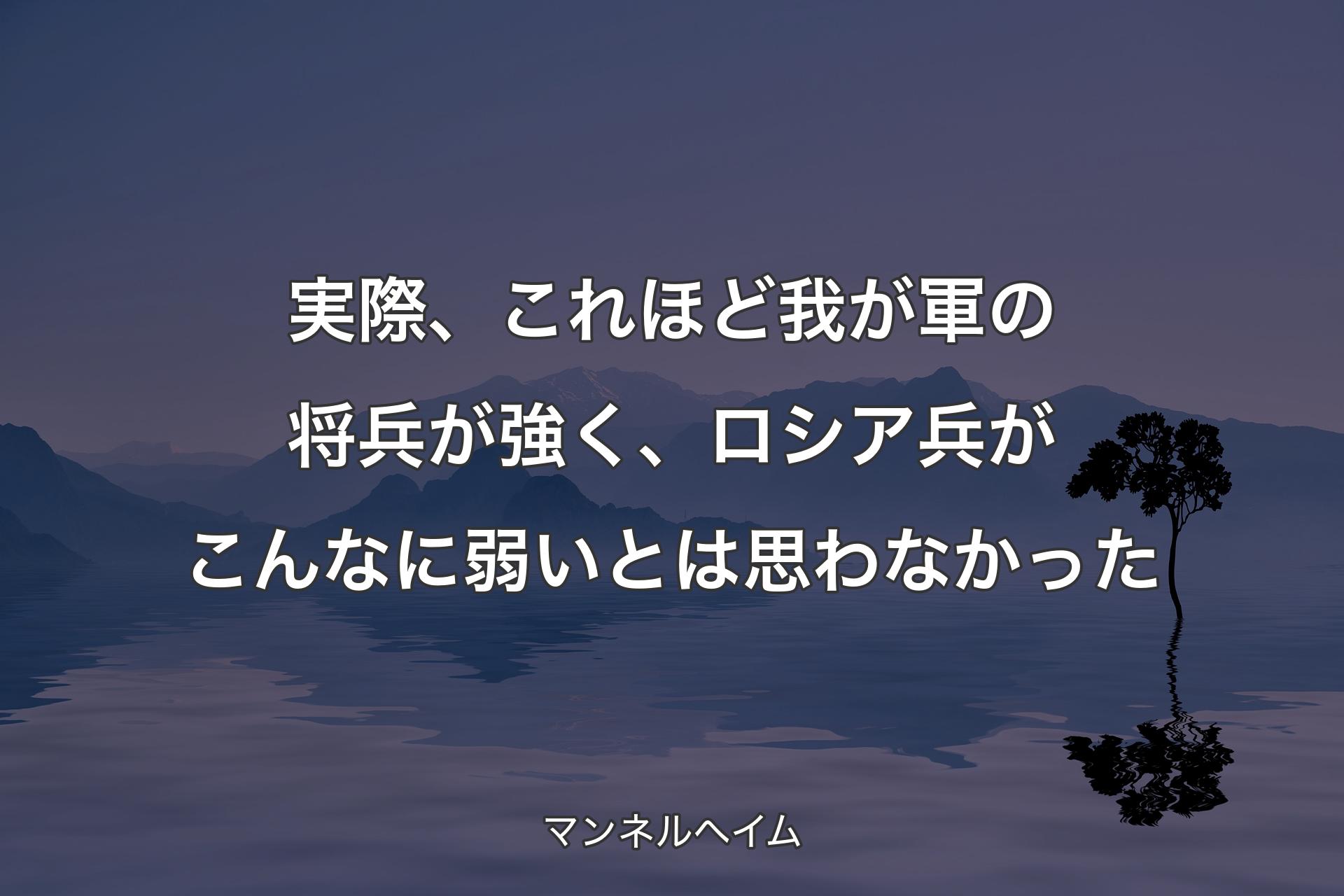 【背景4】実際、これほど我が軍の将兵が強く、ロシア兵がこんなに弱いとは思わなかった - マンネルヘイム