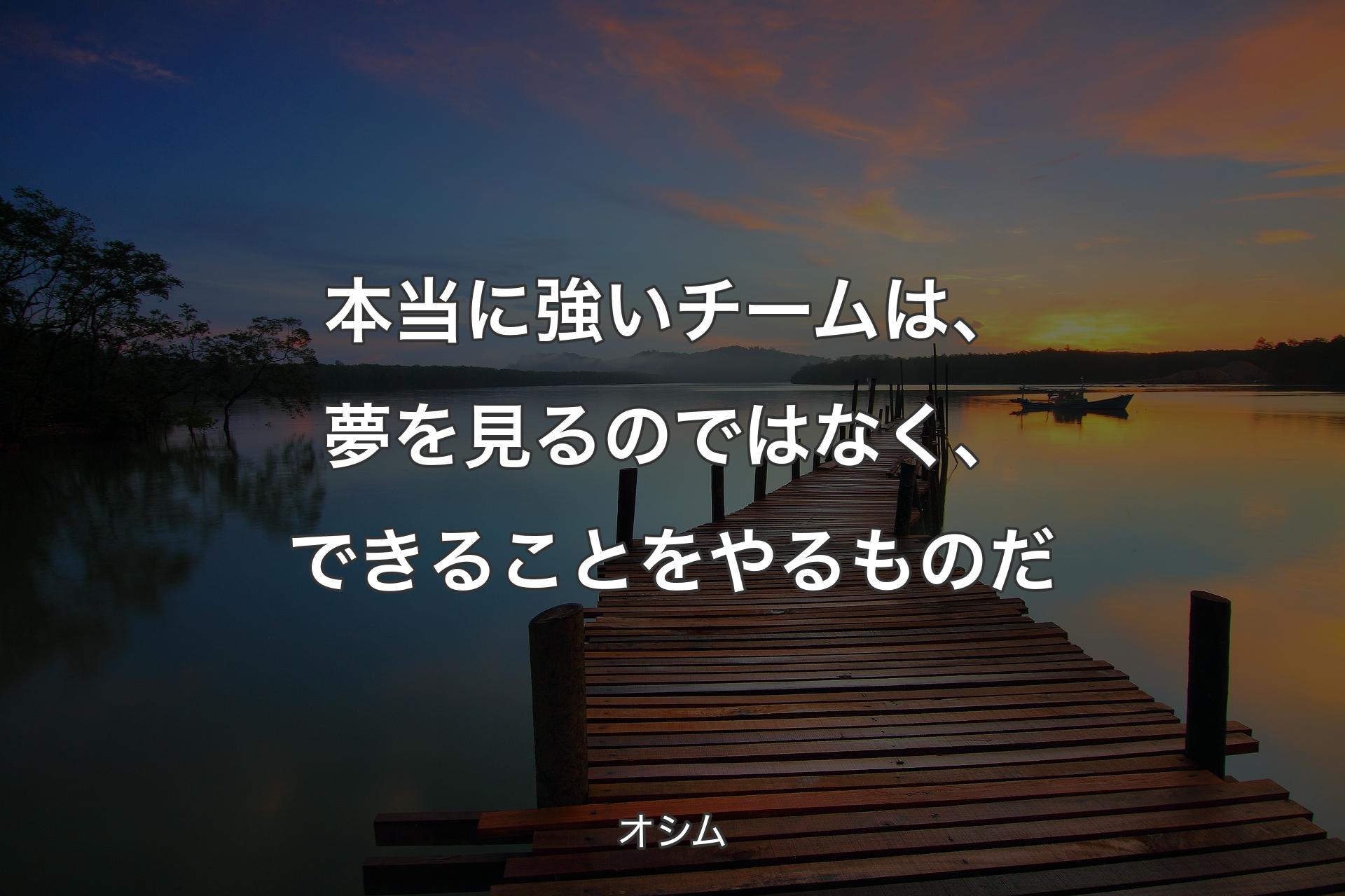 本当に強いチームは、夢を見るのではなく、できることをやるものだ - オシム