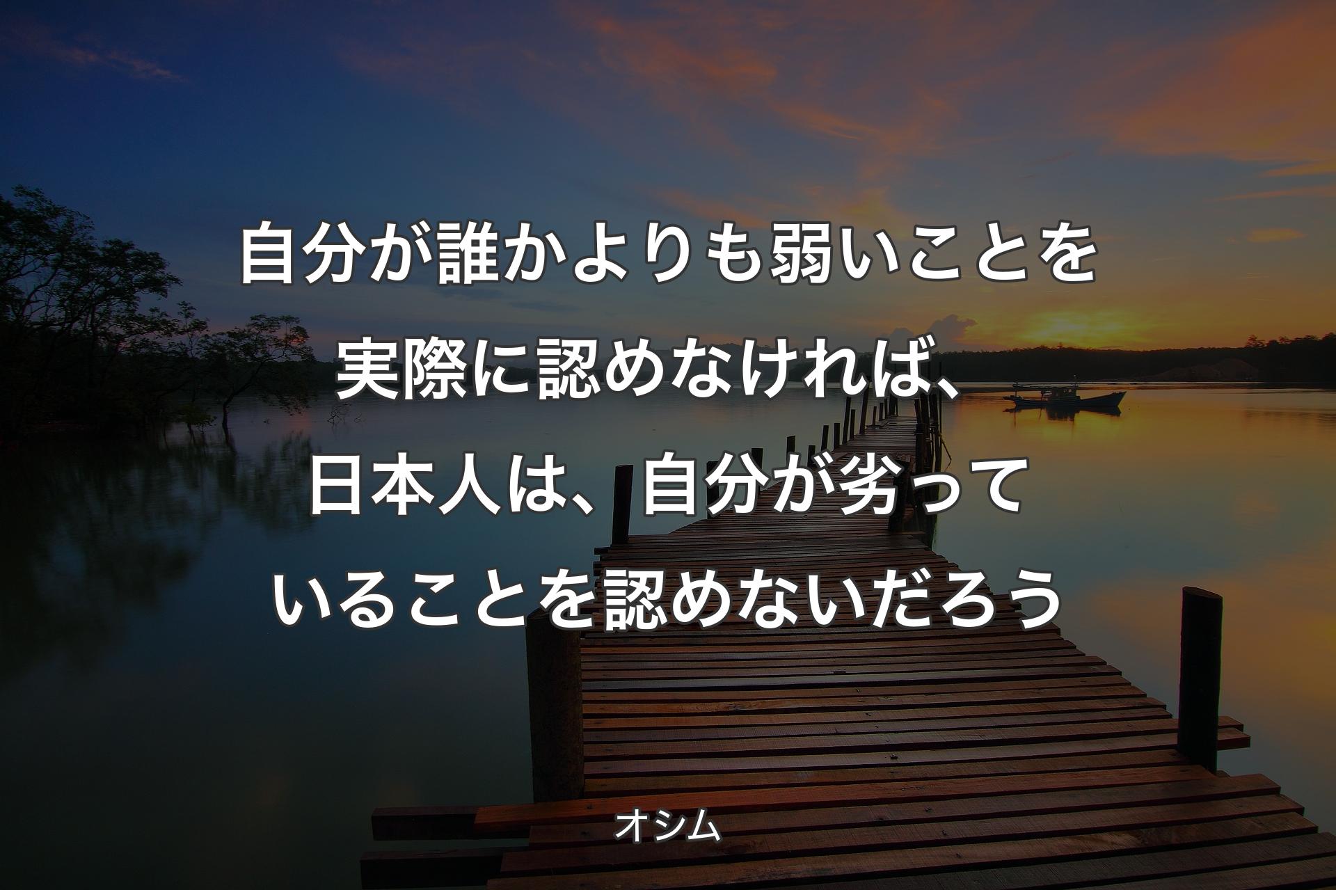 自分が誰かよりも弱いことを実際に認めなければ、日本人は、自分が劣っていることを認めないだろう - オシム