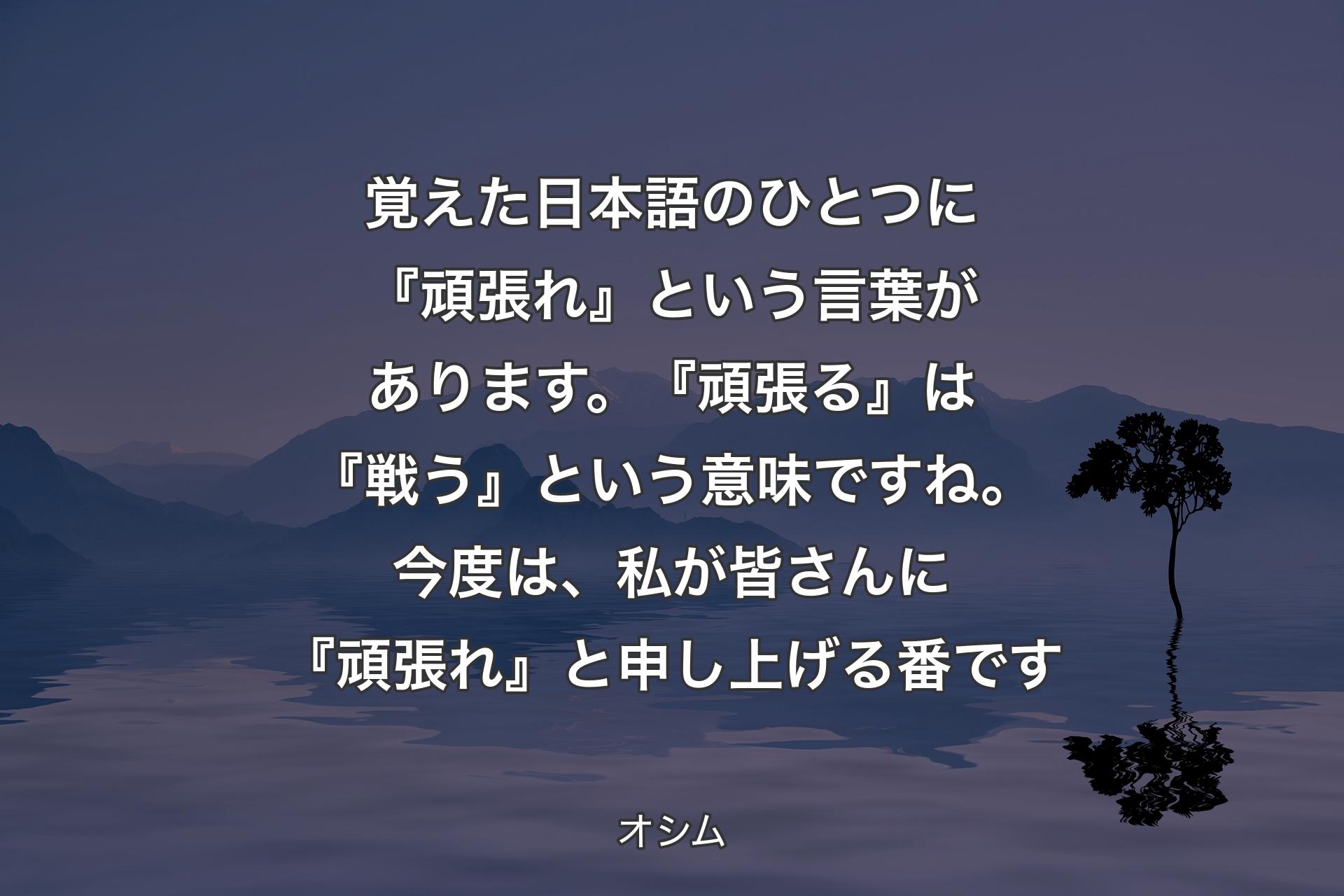 【背景4】覚えた日本語のひとつに『頑張れ』という言葉があります。『頑張る』は『戦う』という意味ですね。今度は、私が皆さんに『頑張れ』と申し上げる番です - オシム