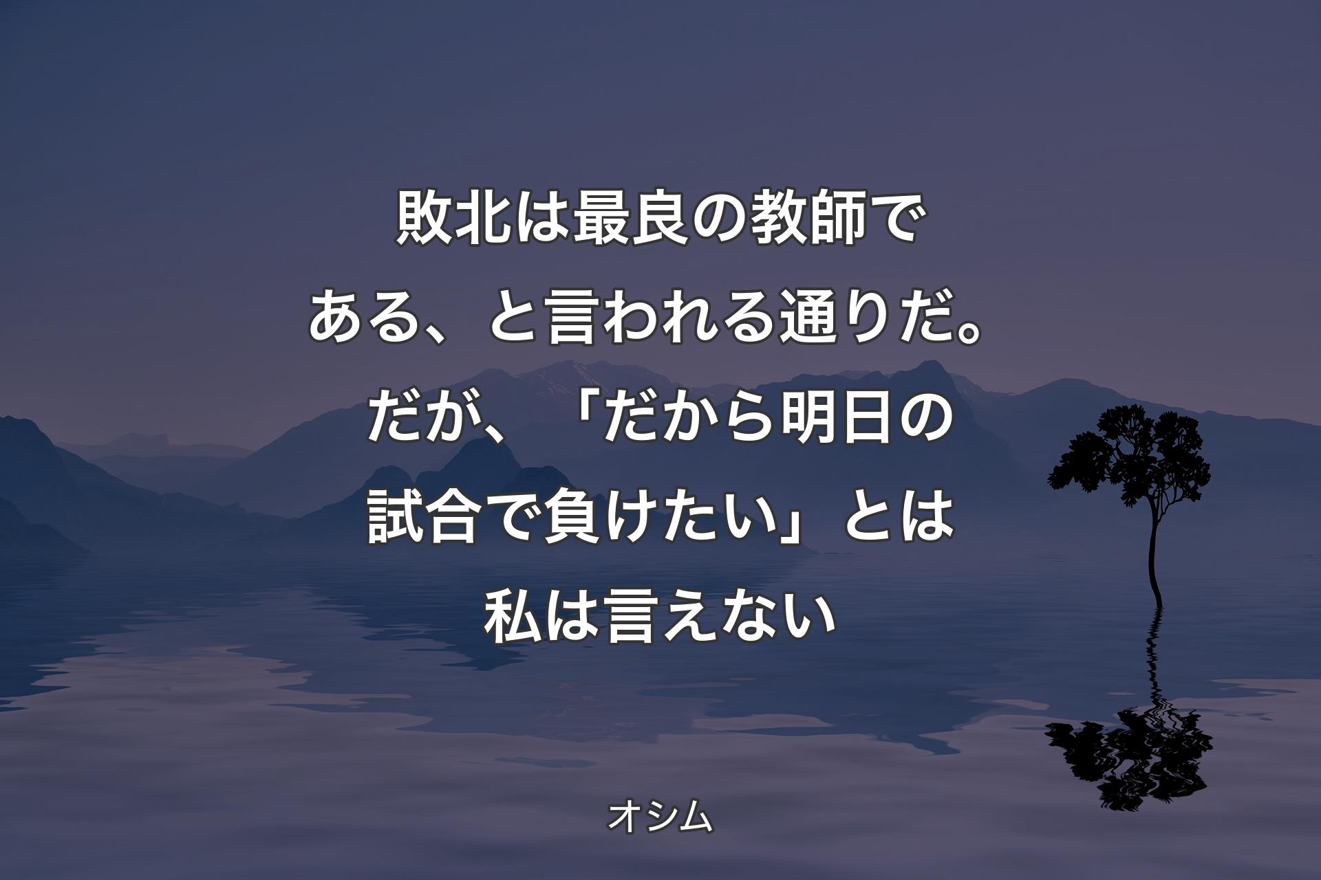 敗北は最良の教師である、と言われる通りだ。だが、「だから明日の試合で負けたい」とは私は言えない - オシム