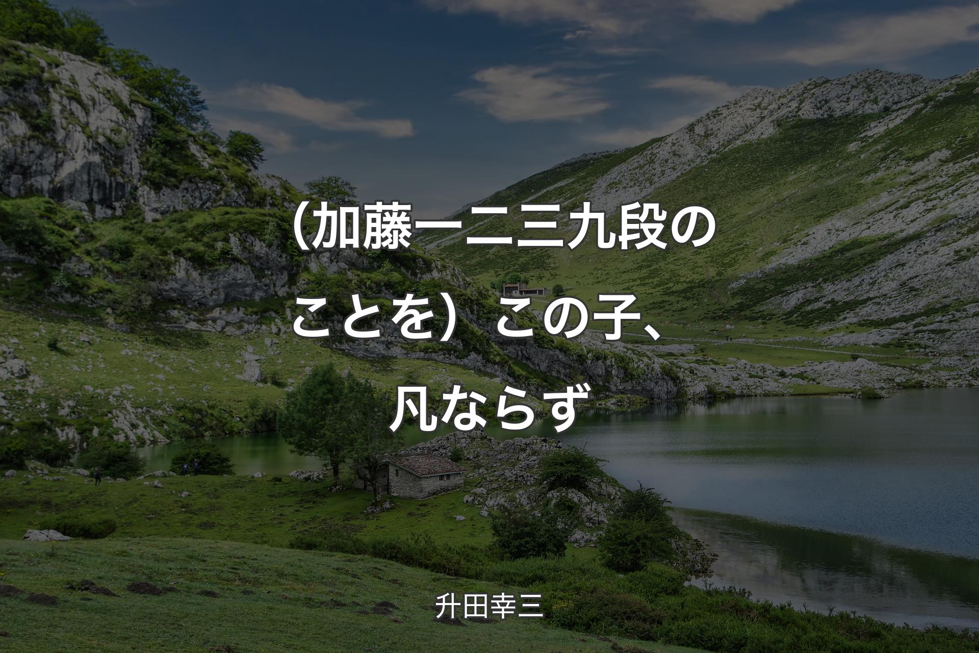 【背景1】（加藤一二三 九段のことを）この子、凡ならず - 升田幸三