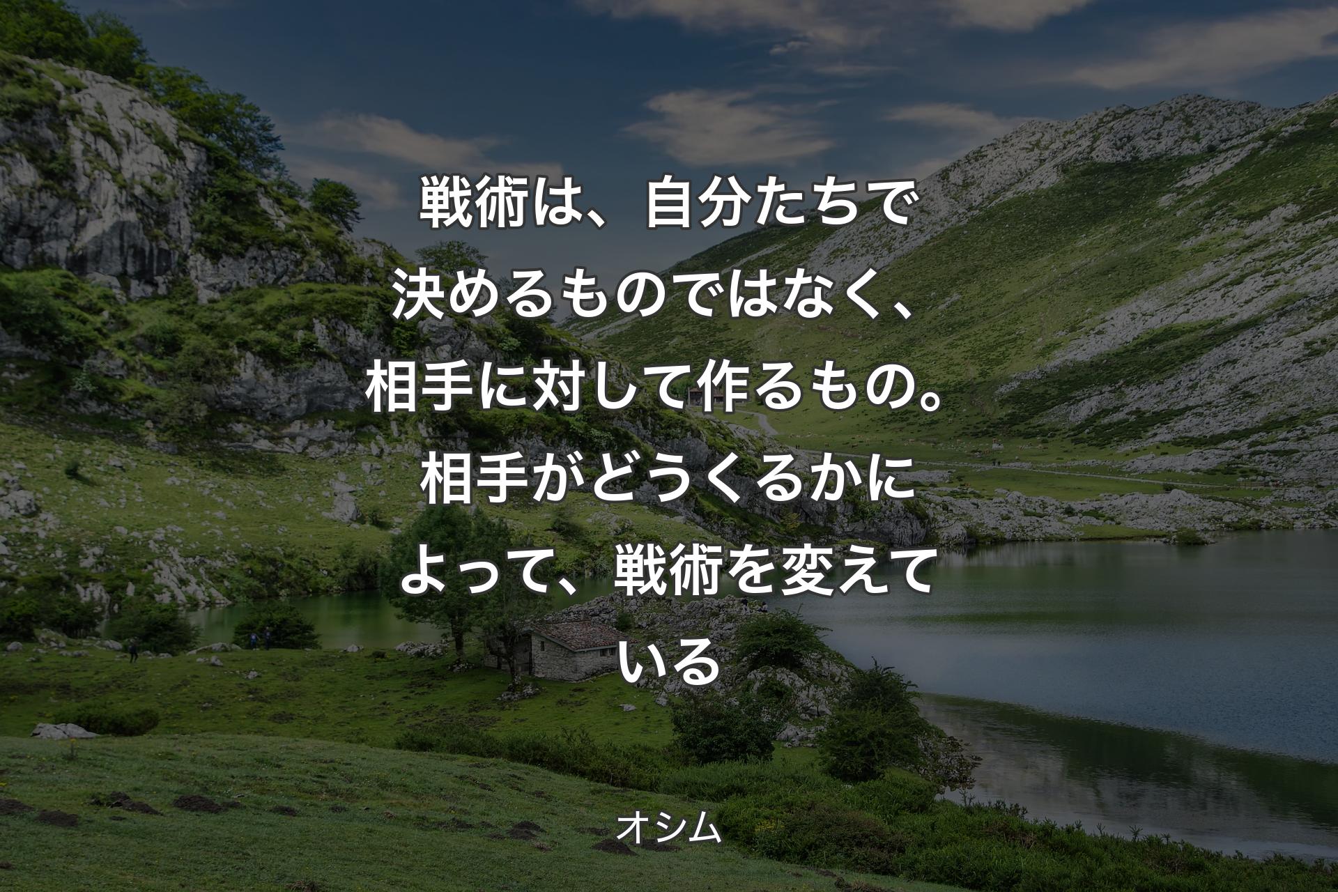 戦術は、自分たちで決めるものではなく、相手に対して作るもの。相手がどうくるかによって、戦術を変えている - オシム