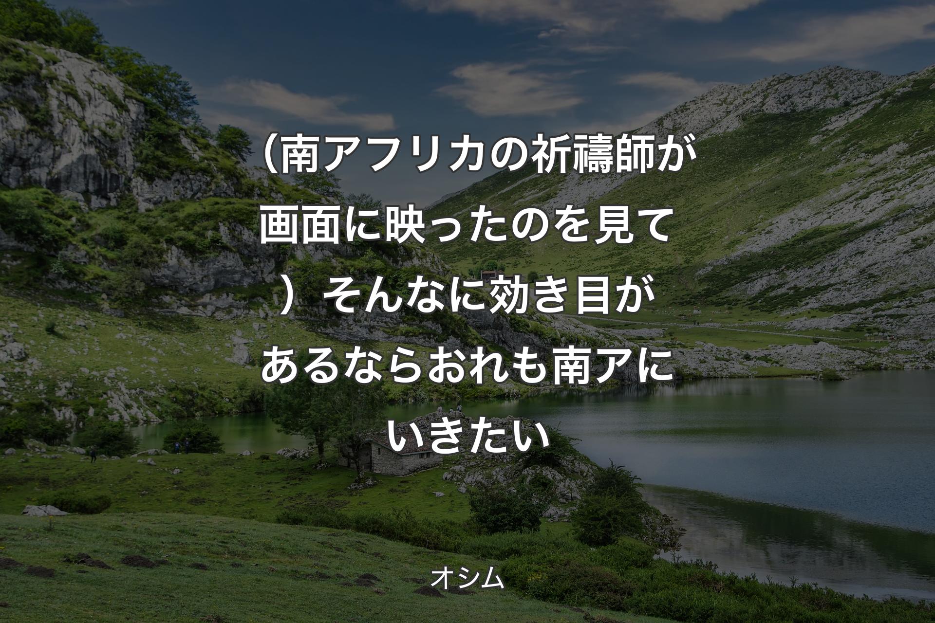 （南アフリカの祈禱師が画面に映ったのを見て）そんなに効き目があるならおれも南アにいきたい - オシム