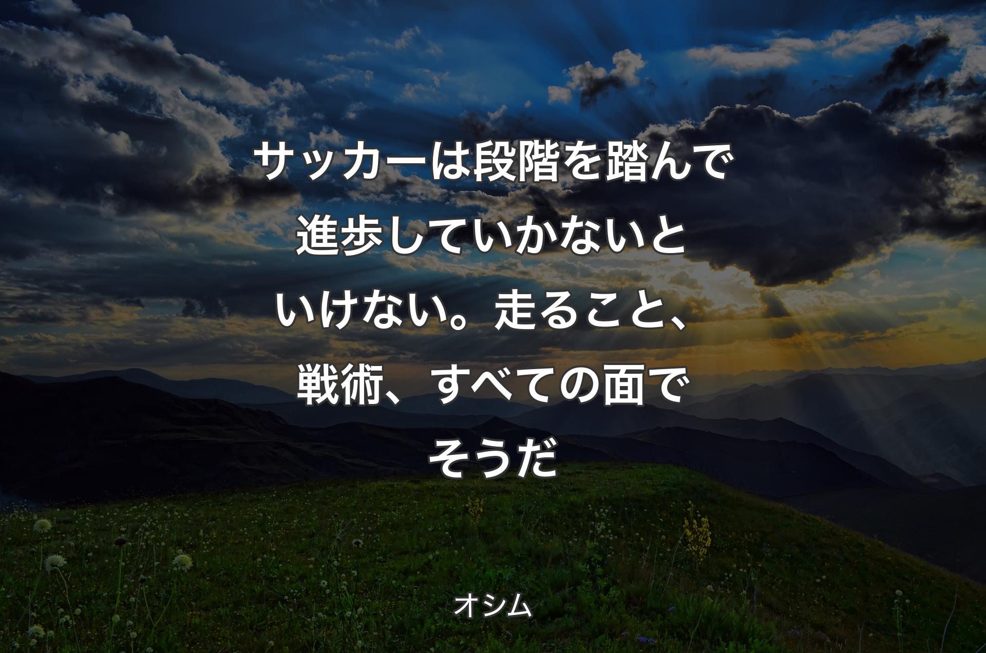 サッカーは段階を踏んで進歩していかないといけない。走ること、戦術、すべての面でそうだ - オシム