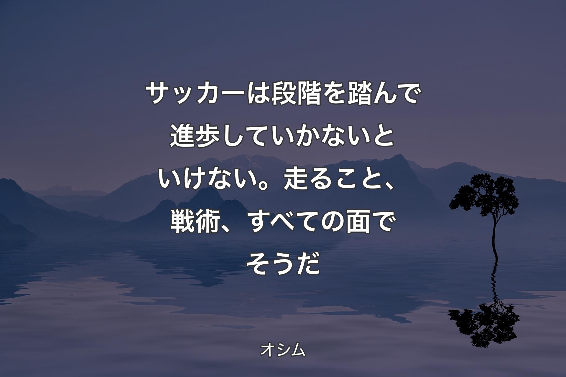 【背景4】サッカーは段階を踏んで進歩していかないといけない。走ること、戦術、すべての面でそうだ - オシム