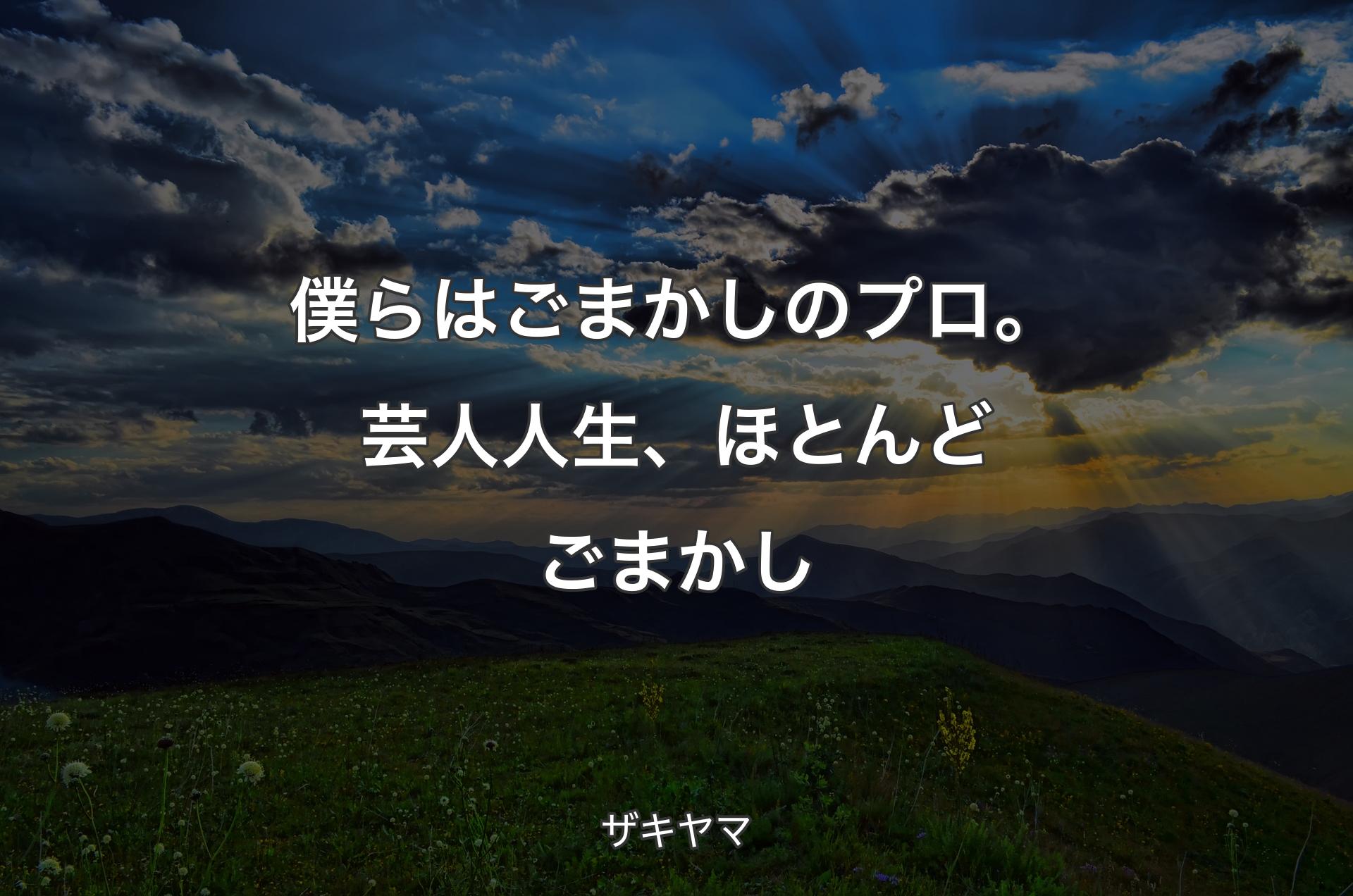 僕らはごまかしのプロ。芸人人生、ほとんどごまかし - ザキヤマ