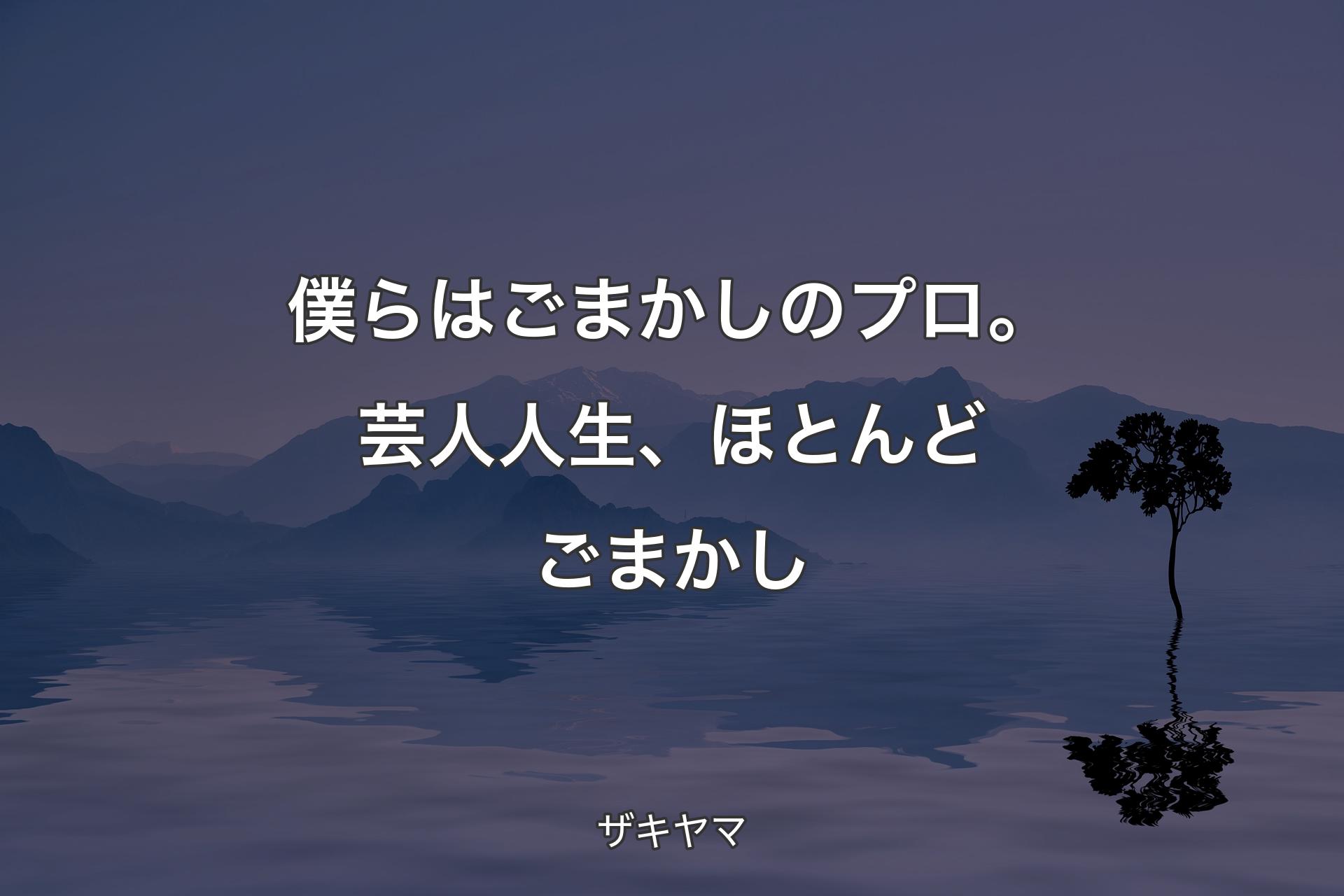 【背景4】僕らはごまかしのプロ。芸人人生、ほとんどごまかし - ザキヤマ