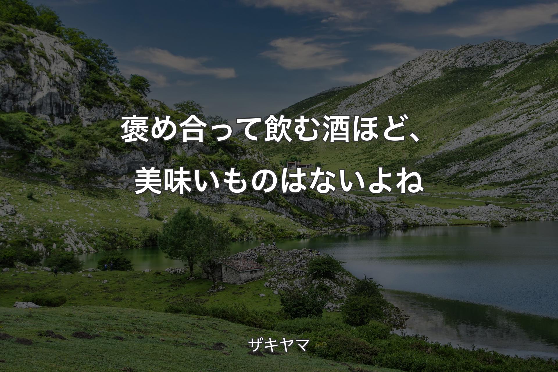 褒め合って飲む酒ほど、美味いものはないよね - ザキヤマ