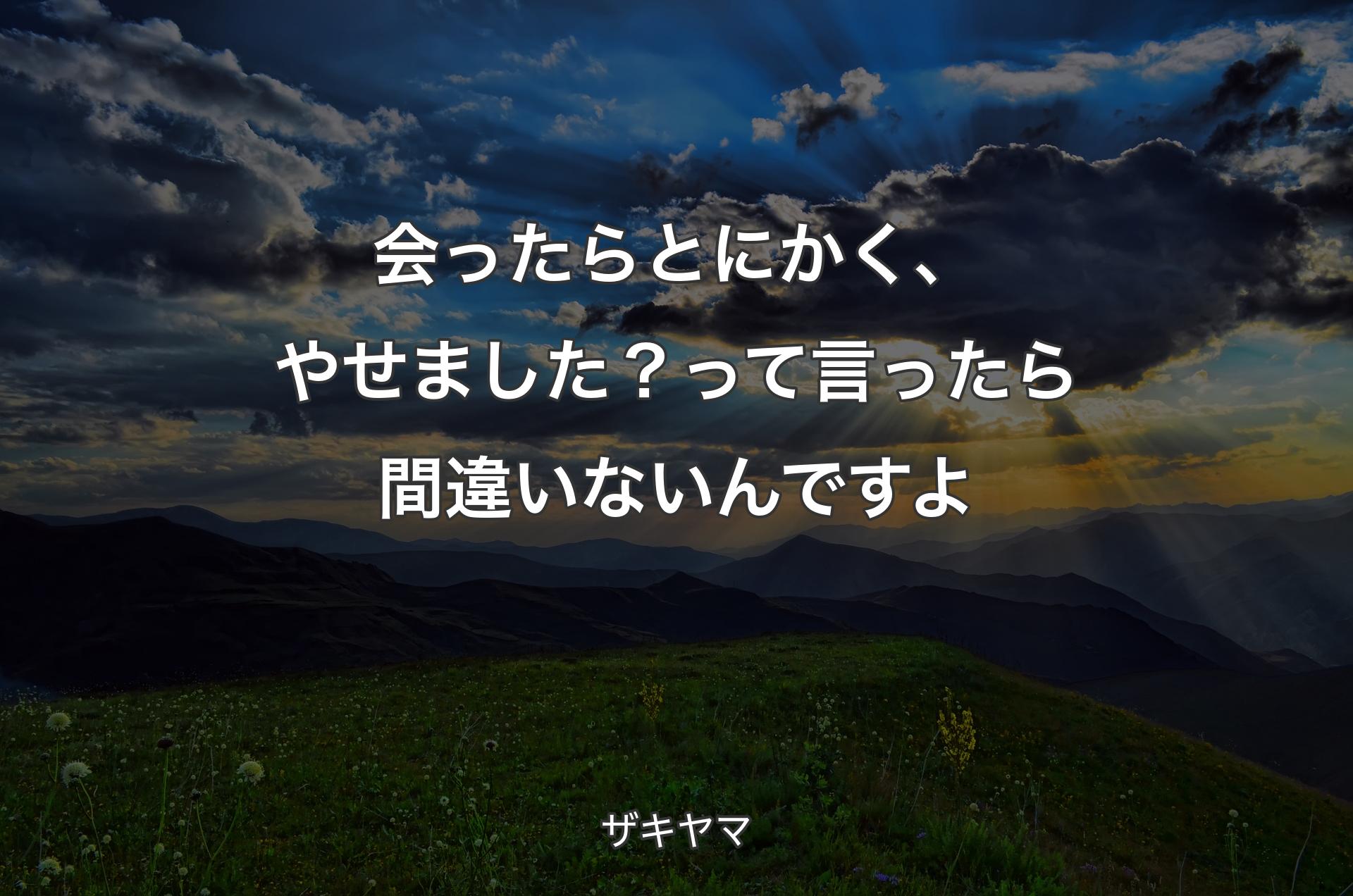 会ったらとにかく、やせました？って言ったら間違いないんですよ - ザキヤマ