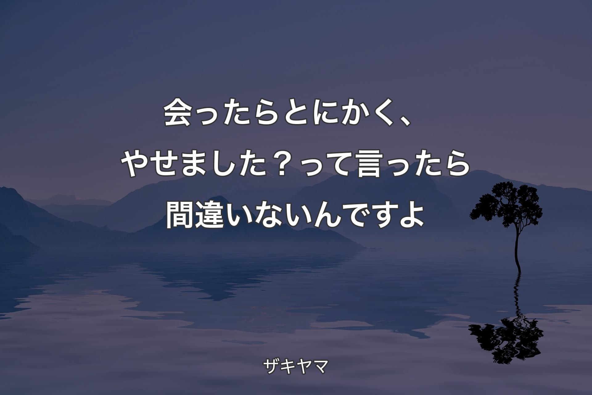 会ったらとにかく、やせました？って言ったら間違いないんですよ - ザキヤマ