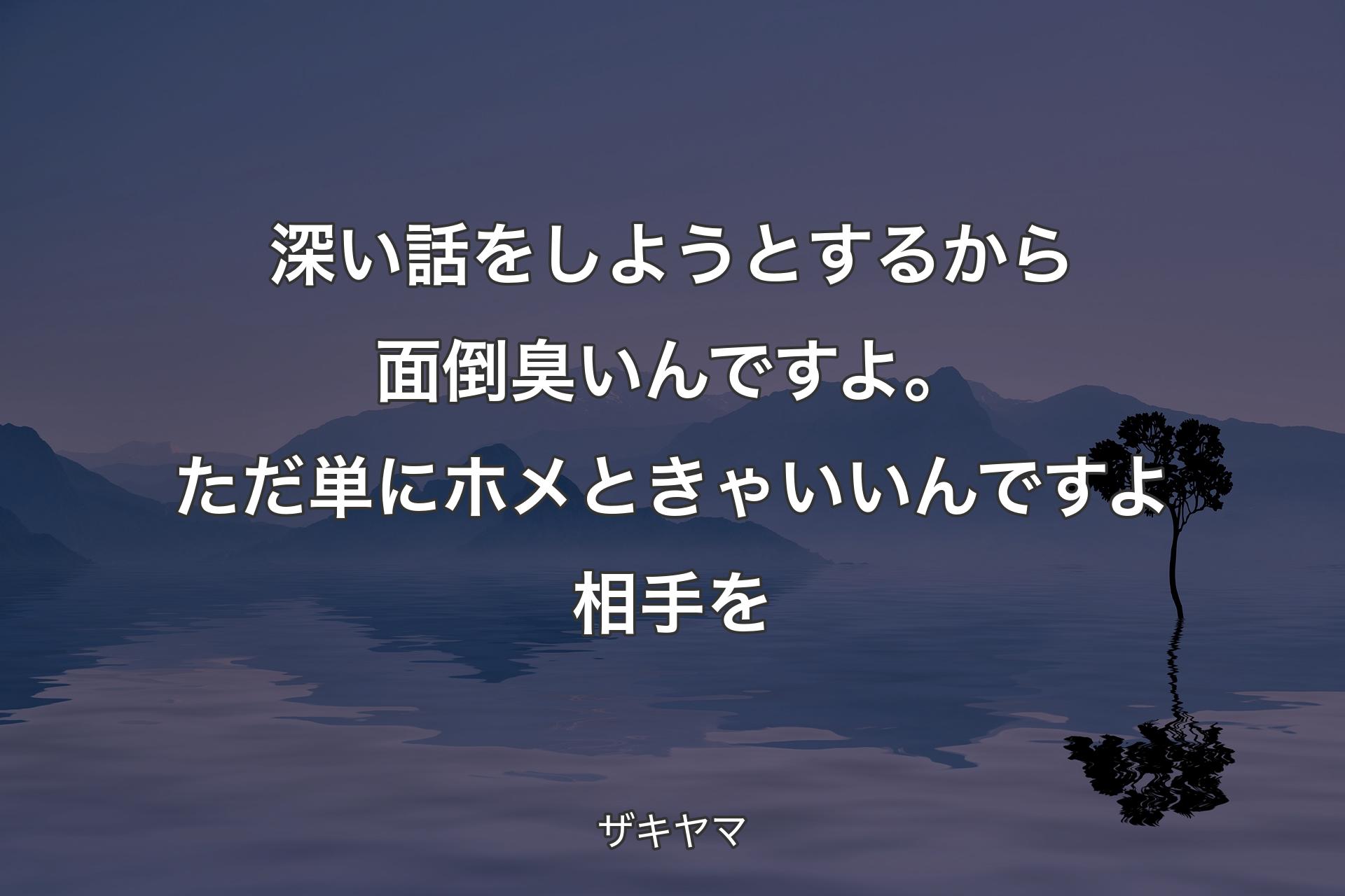 【背景4】深い話をしようとするから面倒臭いんですよ。ただ単にホメときゃいいんですよ相手を - ザキヤマ