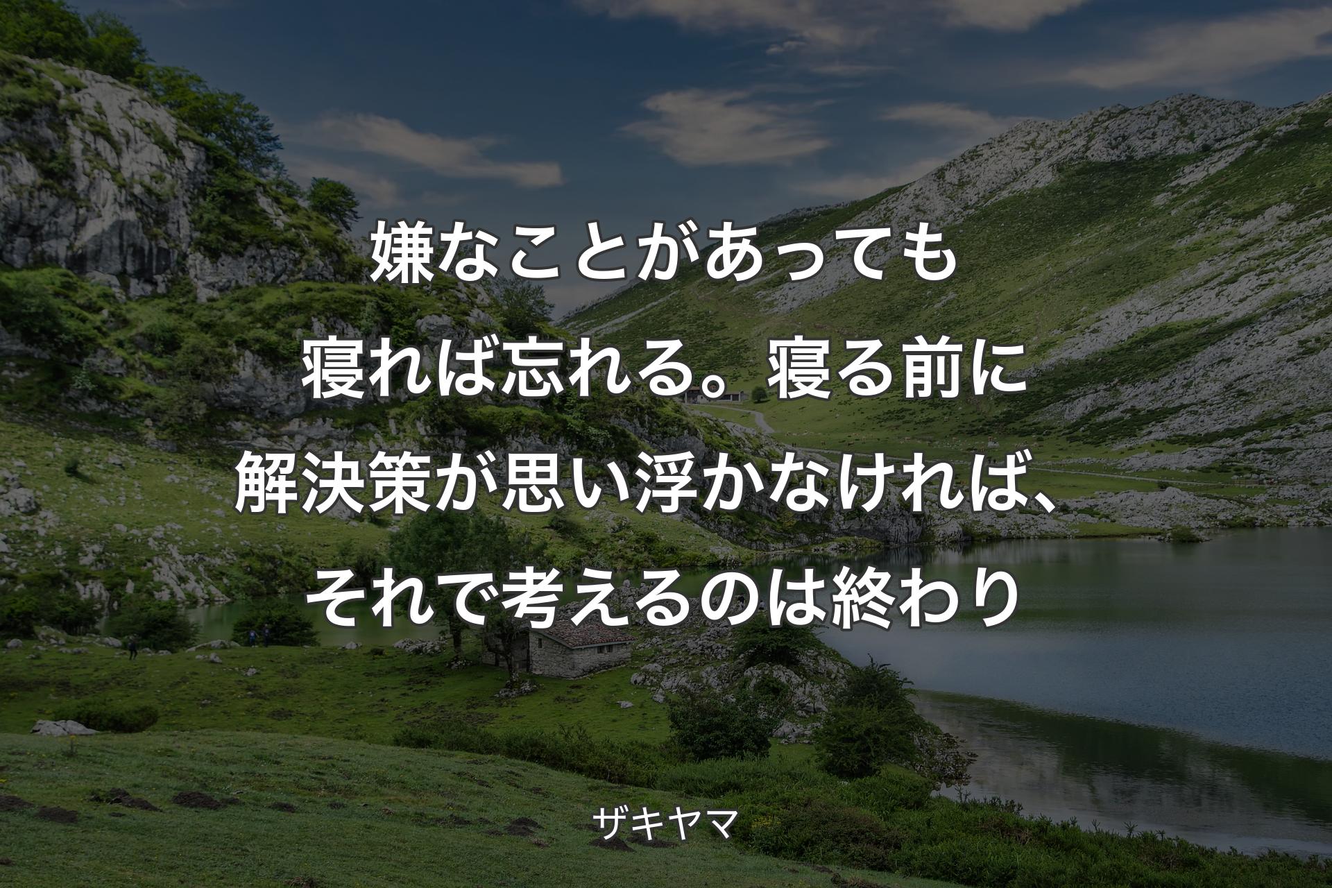 嫌なことがあっても寝れば忘れる。寝る前に解決策が思い浮かなければ、それで考えるのは終わり - ザキヤマ