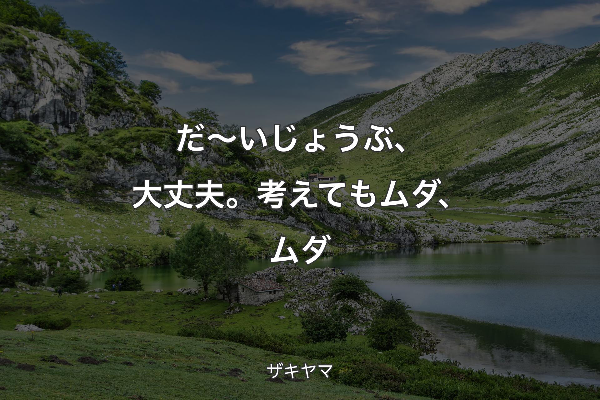 【背景1】だ～いじょうぶ、大丈夫。考えてもムダ、ムダ - ザキヤマ