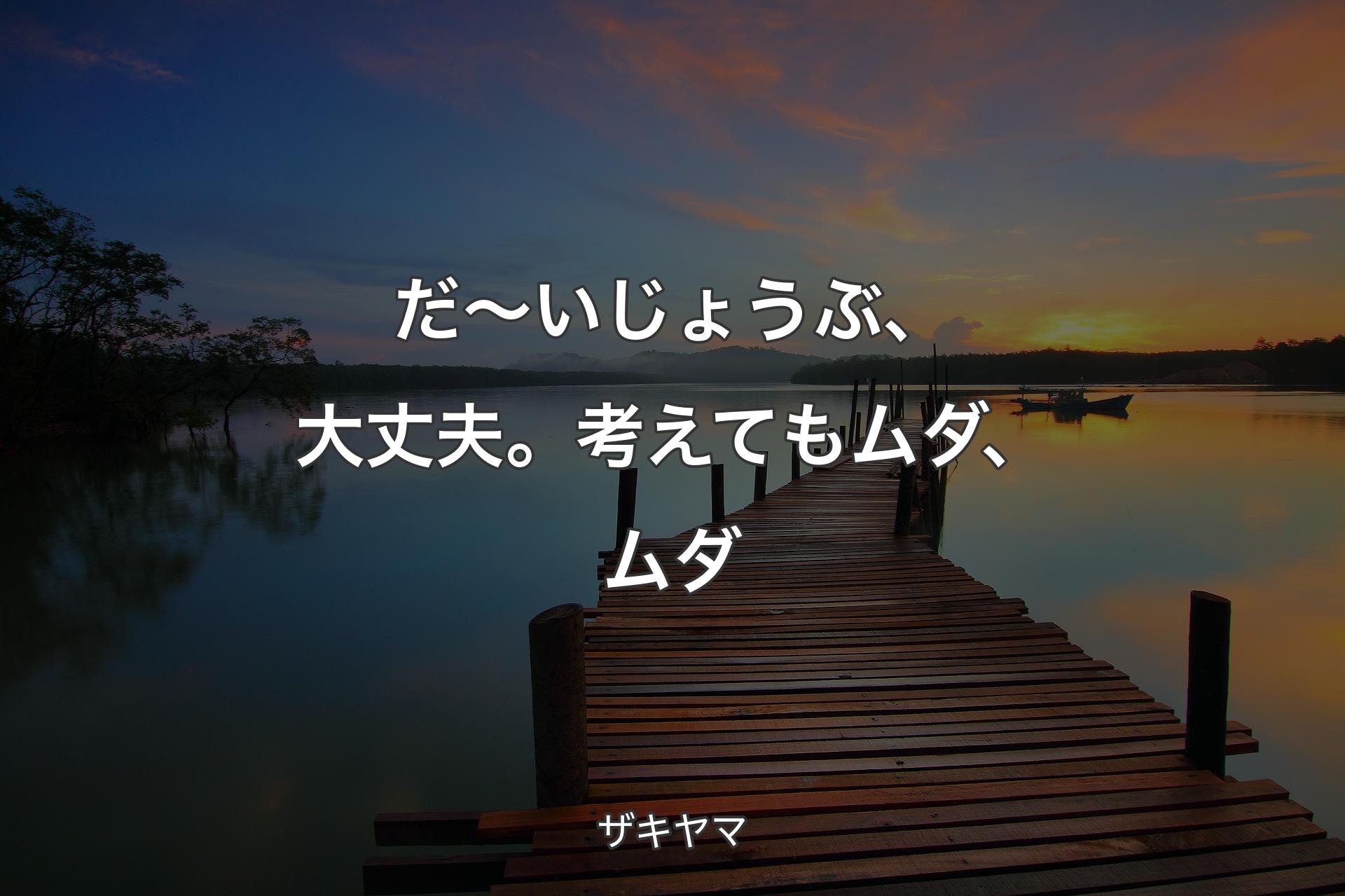 【背景3】だ～いじょうぶ、大丈夫。考えてもムダ、ムダ - ザキヤマ