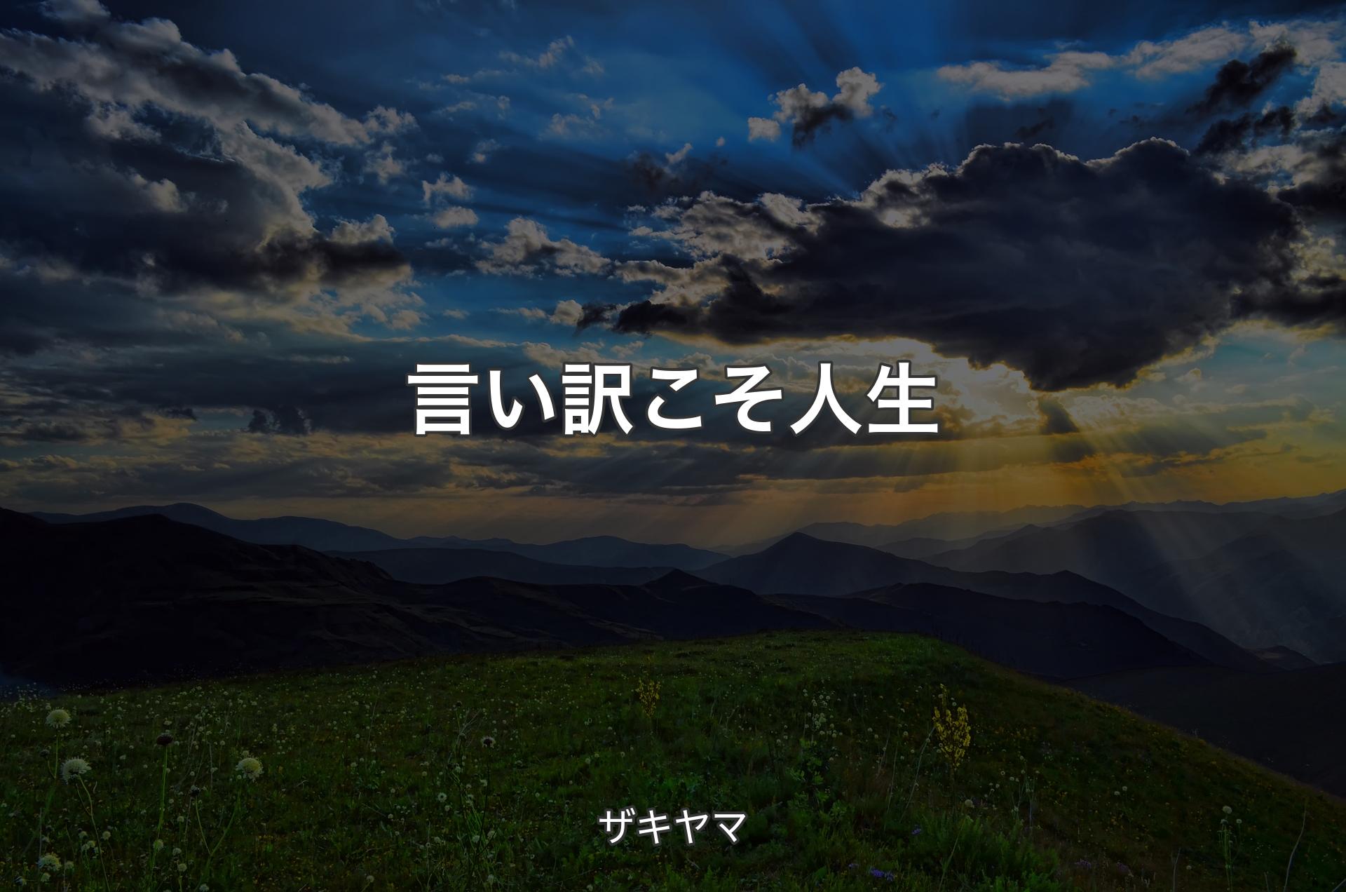 言い訳こそ人生 - ザキヤマ