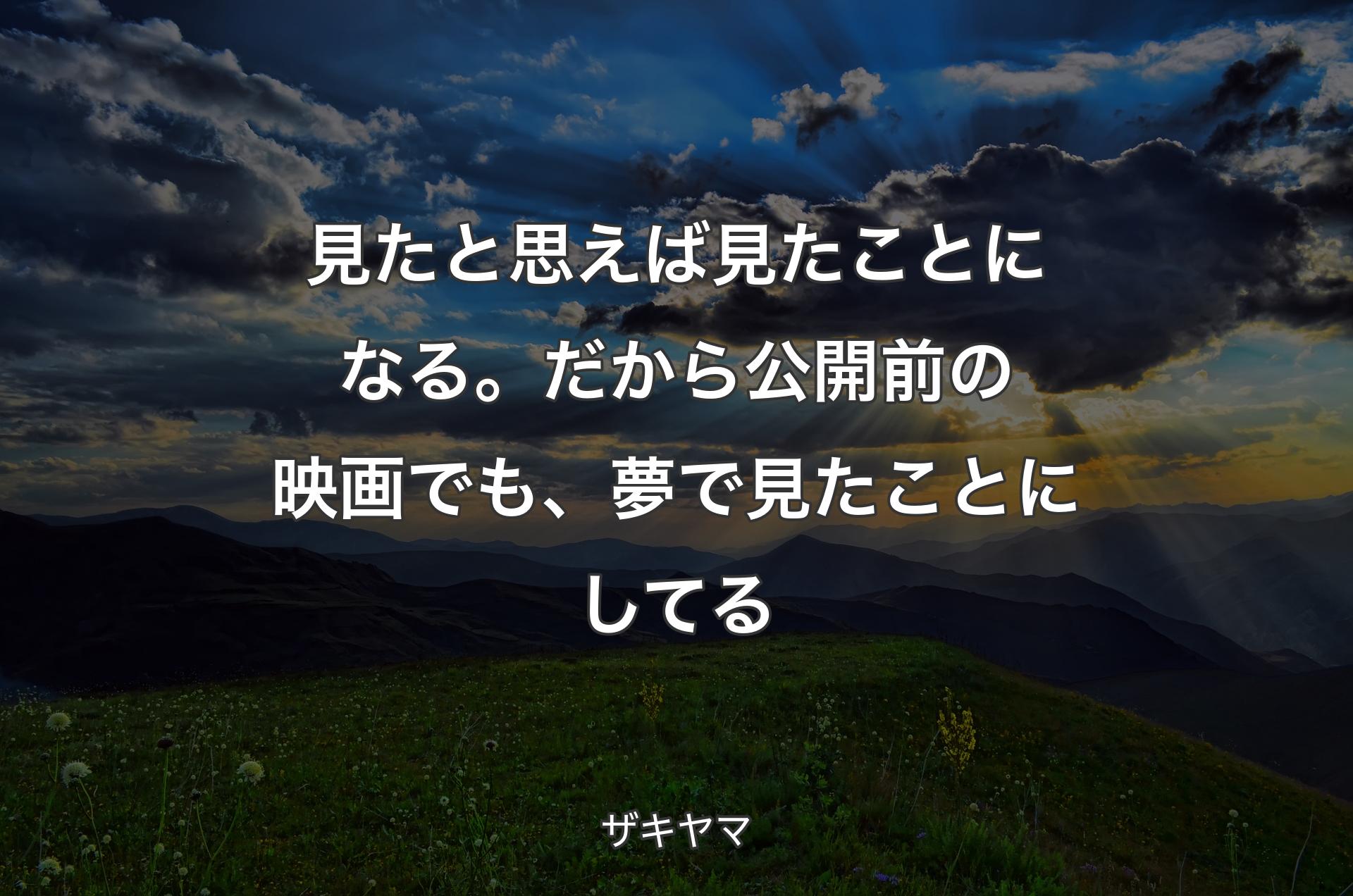 見たと思えば見たことになる。だから公開前の映画でも、夢で見たことにしてる - ザキヤマ