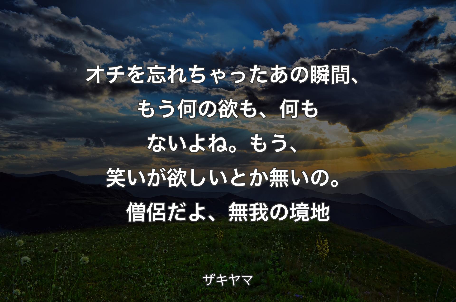 オチを忘れちゃったあの瞬間、もう何の欲も、何もないよね。もう、笑いが欲しいとか無いの。僧侶だよ、無我の境地 - ザキヤマ