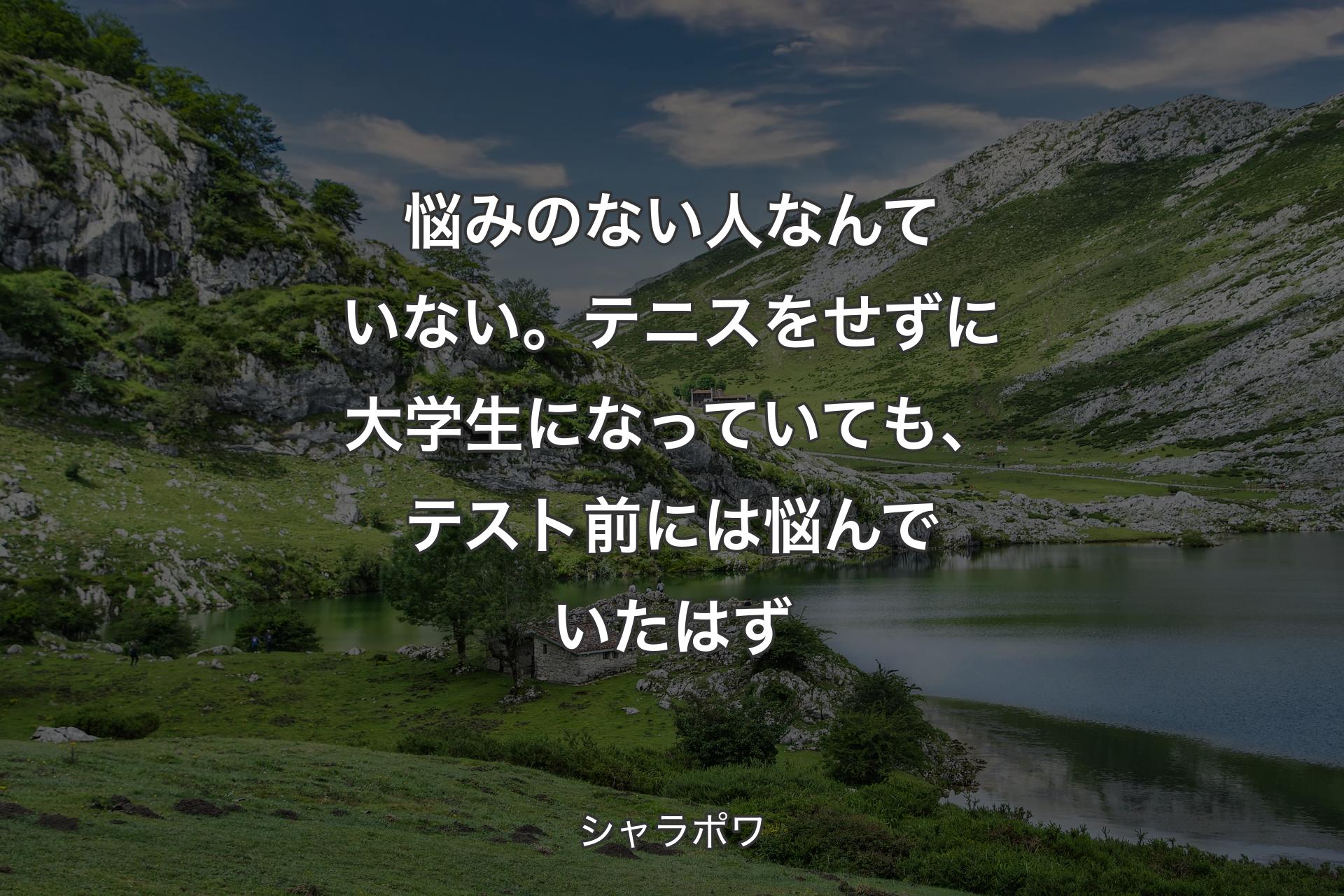 【背景1】悩みのない人なんていない。テニスをせずに大学生になっていても、テスト前には悩んでいたはず - シャラポワ