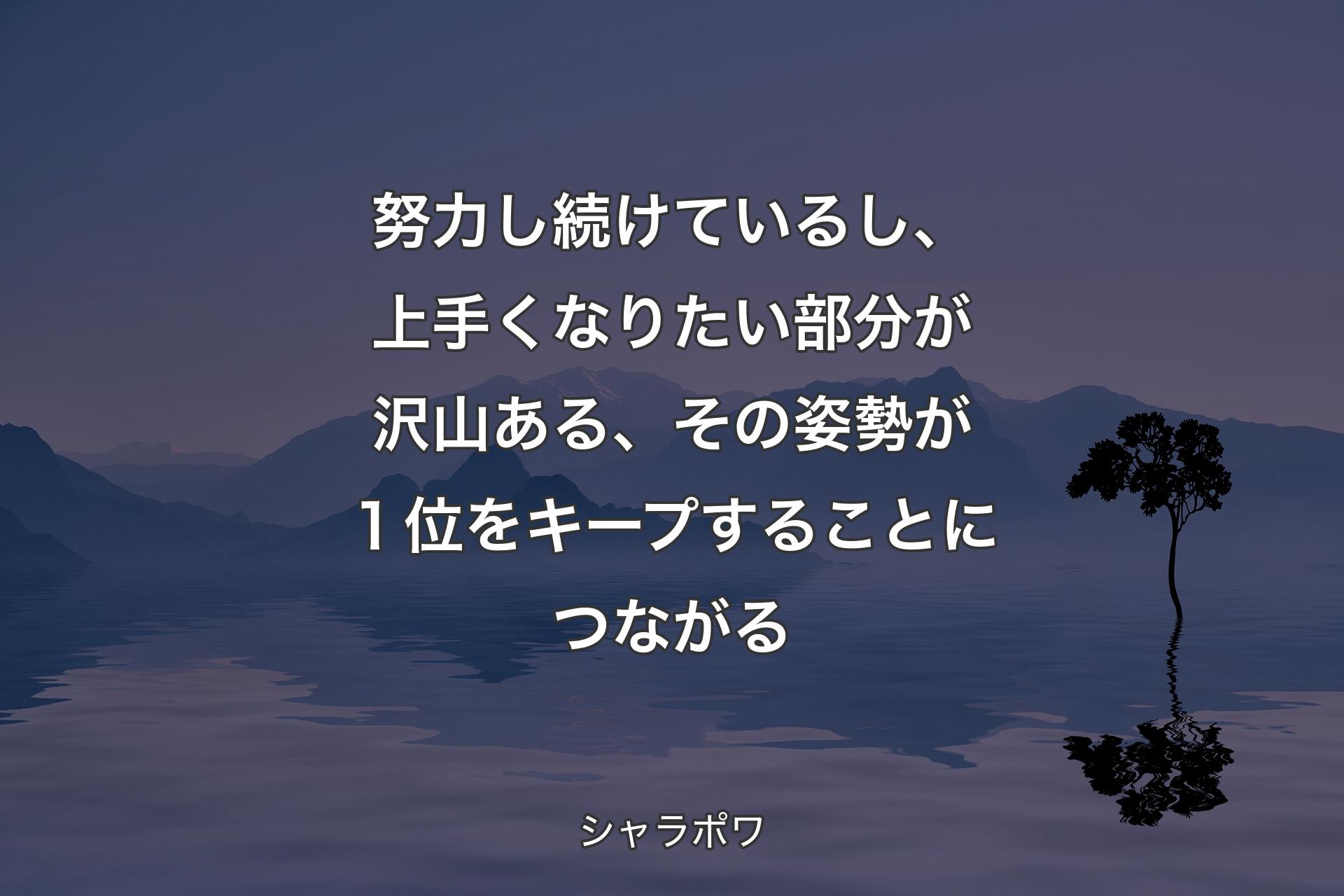 【背景4】努力し続けているし、上手くなりたい部分が沢山ある、その姿勢が１位をキープすることにつながる - シャラポワ