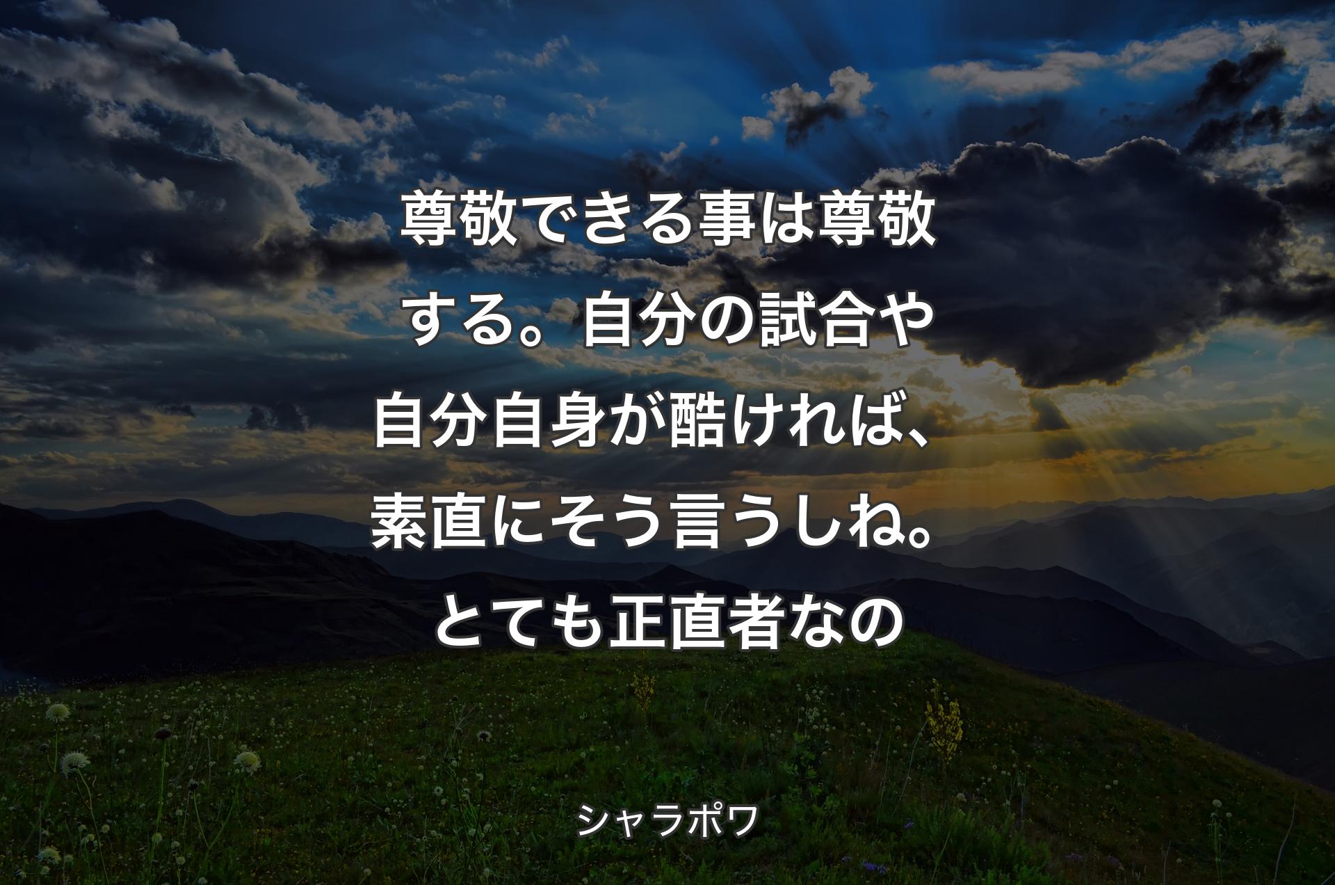 尊敬できる事は尊敬する。自分の試合や自分自身が酷ければ、素直にそう言うし��ね。とても正直者なの - シャラポワ