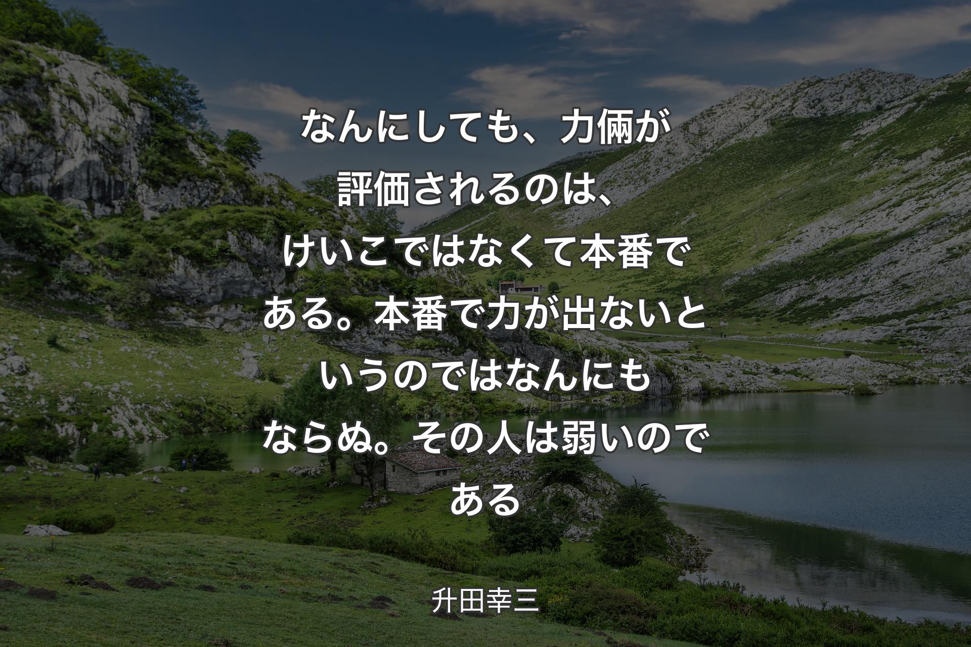 【背景1】なんにしても、力倆が評価されるのは、けいこではなくて本番である。本番で力が出ないというのではなんにもならぬ。その人は弱いのである - 升田幸三