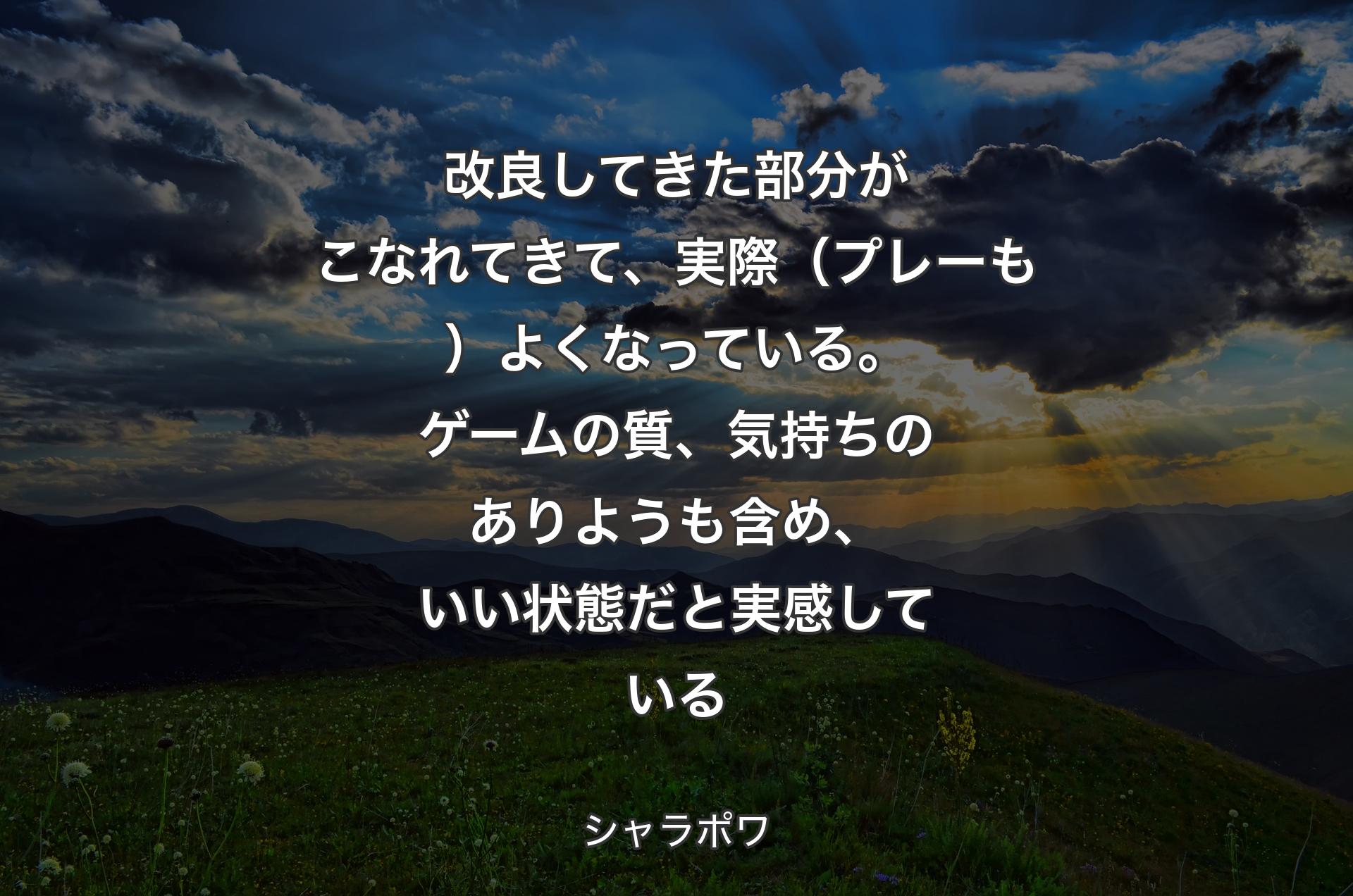 改良してきた部分がこなれてきて、実際（プレーも）よくなっている。ゲームの質、気持ちのありようも含め、いい状態だと実感している - シャラポワ