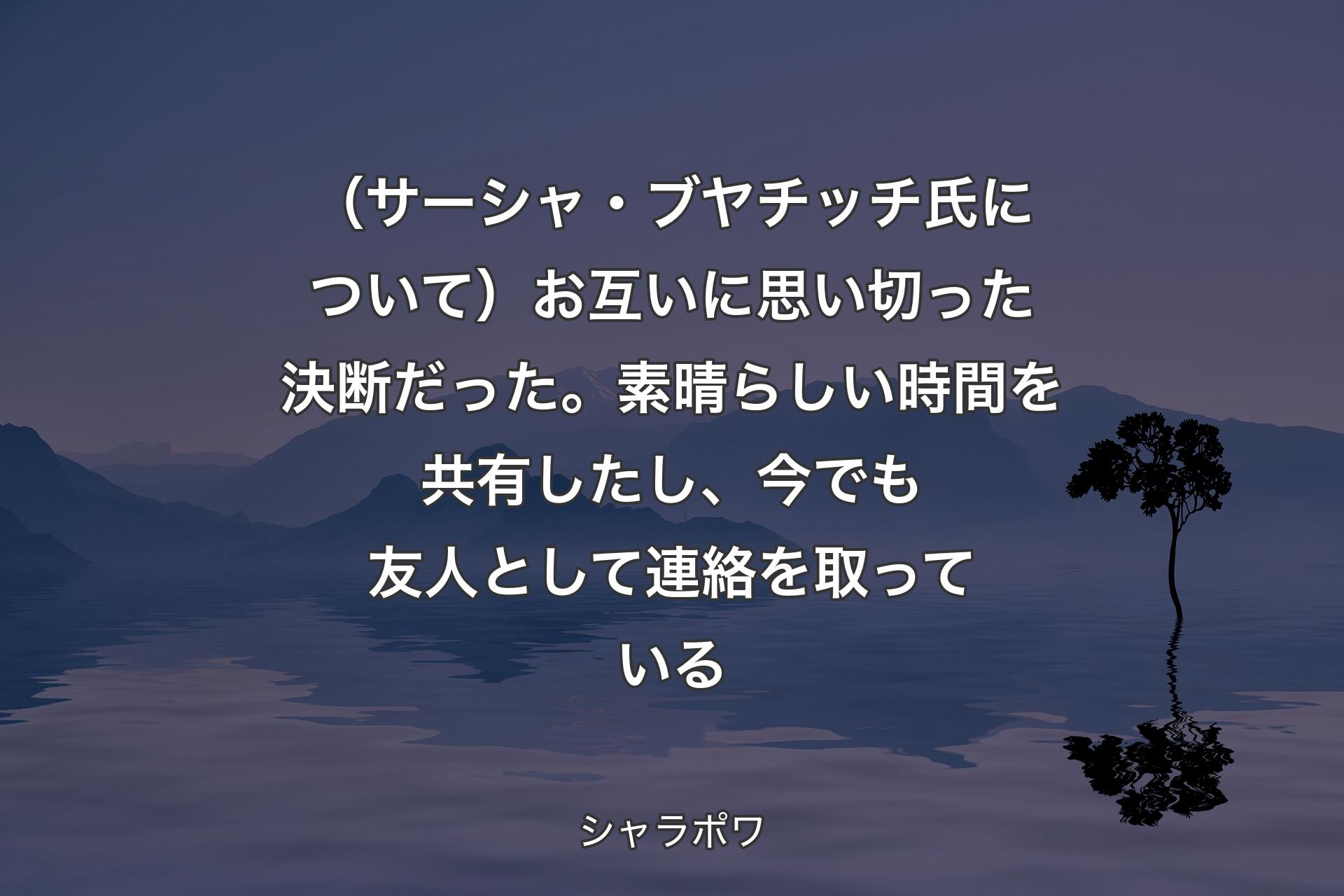 （サーシャ・ブヤチッチ氏について）お互いに思い切った決断だった。素晴らしい時間を共有したし、今でも友人として連絡を取っている - シャラポワ