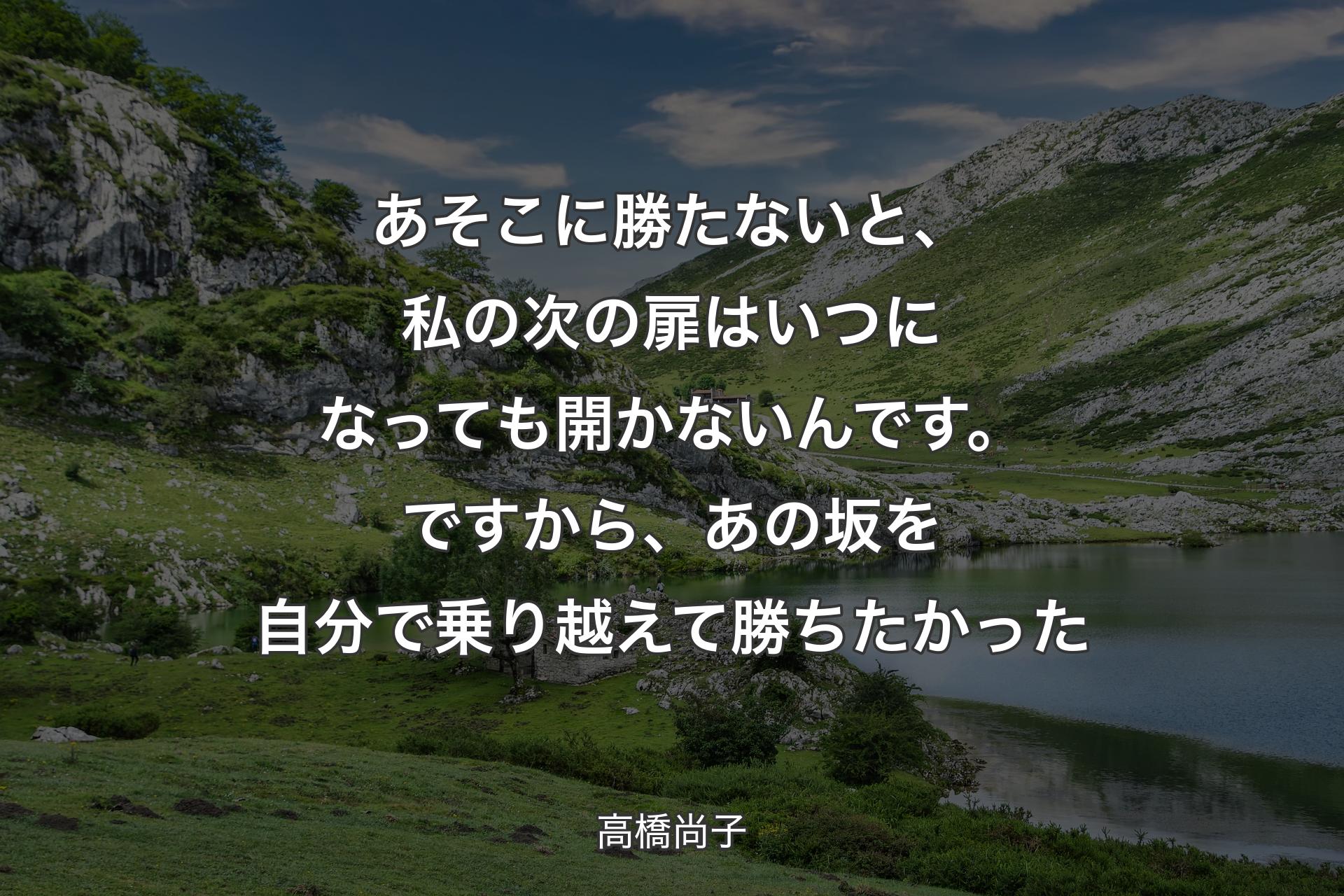 【背景1】あそこに勝たないと、私の次の扉はいつになっても開かないんです。ですから、あの坂を自分で乗り越えて勝ちたかった - 高橋尚子