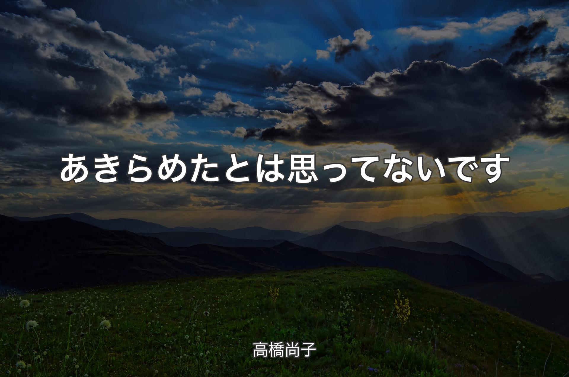 あきらめたとは思ってないです - 高橋尚子